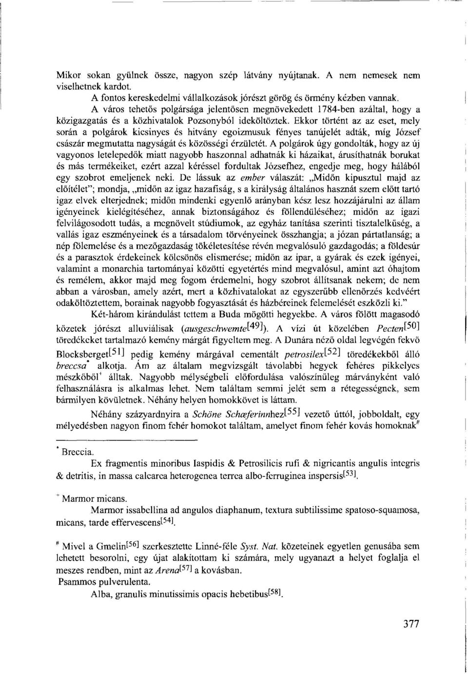 Ekkor történt az az eset, mely során a polgárok kicsinyes és hitvány egoizmusuk fényes tanújelét adták, míg József császár megmutatta nagyságát és közösségi érzületét.