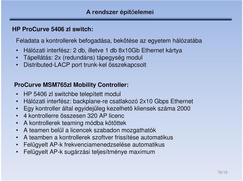 backplane-re csatlakozó 2x10 Gbps Ethernet Egy kontroller által egyidejűleg kezelhető kliensek száma 2000 4 kontrollerre összesen 320 AP licenc A kontrollerek teaming módba kötöttek A