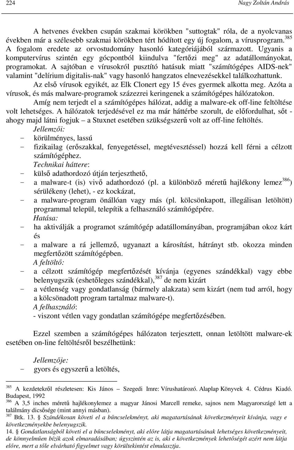 A sajtóban e vírusokról pusztító hatásuk miatt "számítógépes AIDS-nek" valamint "delírium digitalis-nak" vagy hasonló hangzatos elnevezésekkel találkozhattunk.