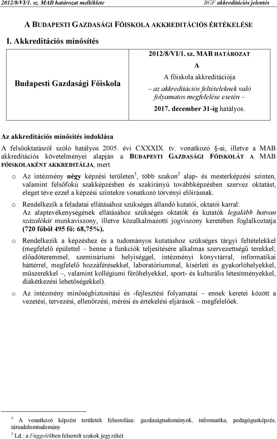 vonatkozó -ai, illetve a MAB akkreditációs követelményei alapján a BUDAPESTI GAZDASÁGI FİISKOLÁT A MAB FİISKOLAKÉNT AKKREDITÁLJA, mert o Az intézmény négy képzési területen 1, több szakon 2 alap- és