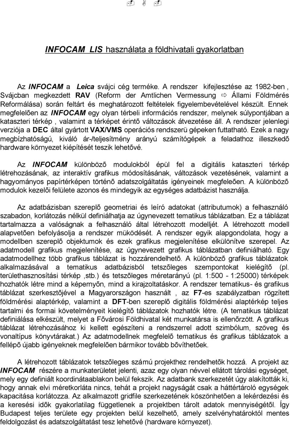 Ennek megfelelõen az INFOCAM egy olyan térbeli információs rendszer, melynek súlypontjában a kataszteri térkép, valamint a térképet érintõ változások átvezetése áll.