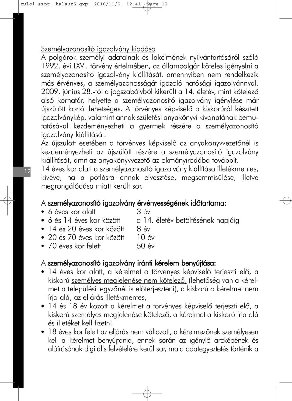 június 28.-tól a jogszabályból kikerült a 14. életév, mint kötelezõ alsó korhatár, helyette a személyazonosító igazolvány igénylése már újszülött kortól lehetséges.