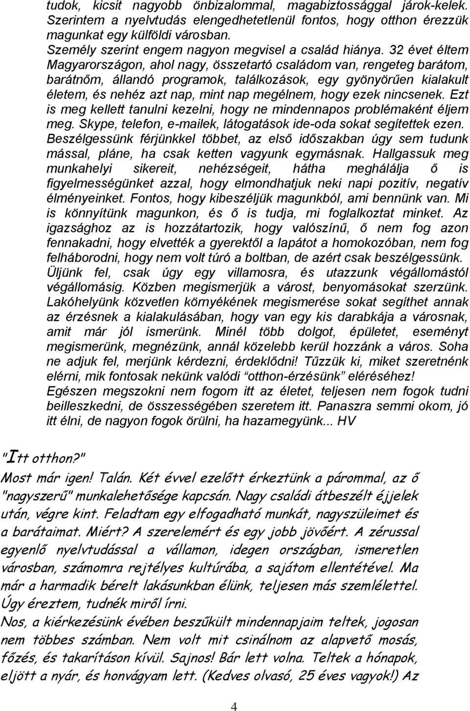 32 évet éltem Magyarországon, ahol nagy, összetartó családom van, rengeteg barátom, barátnőm, állandó programok, találkozások, egy gyönyörűen kialakult életem, és nehéz azt nap, mint nap megélnem,