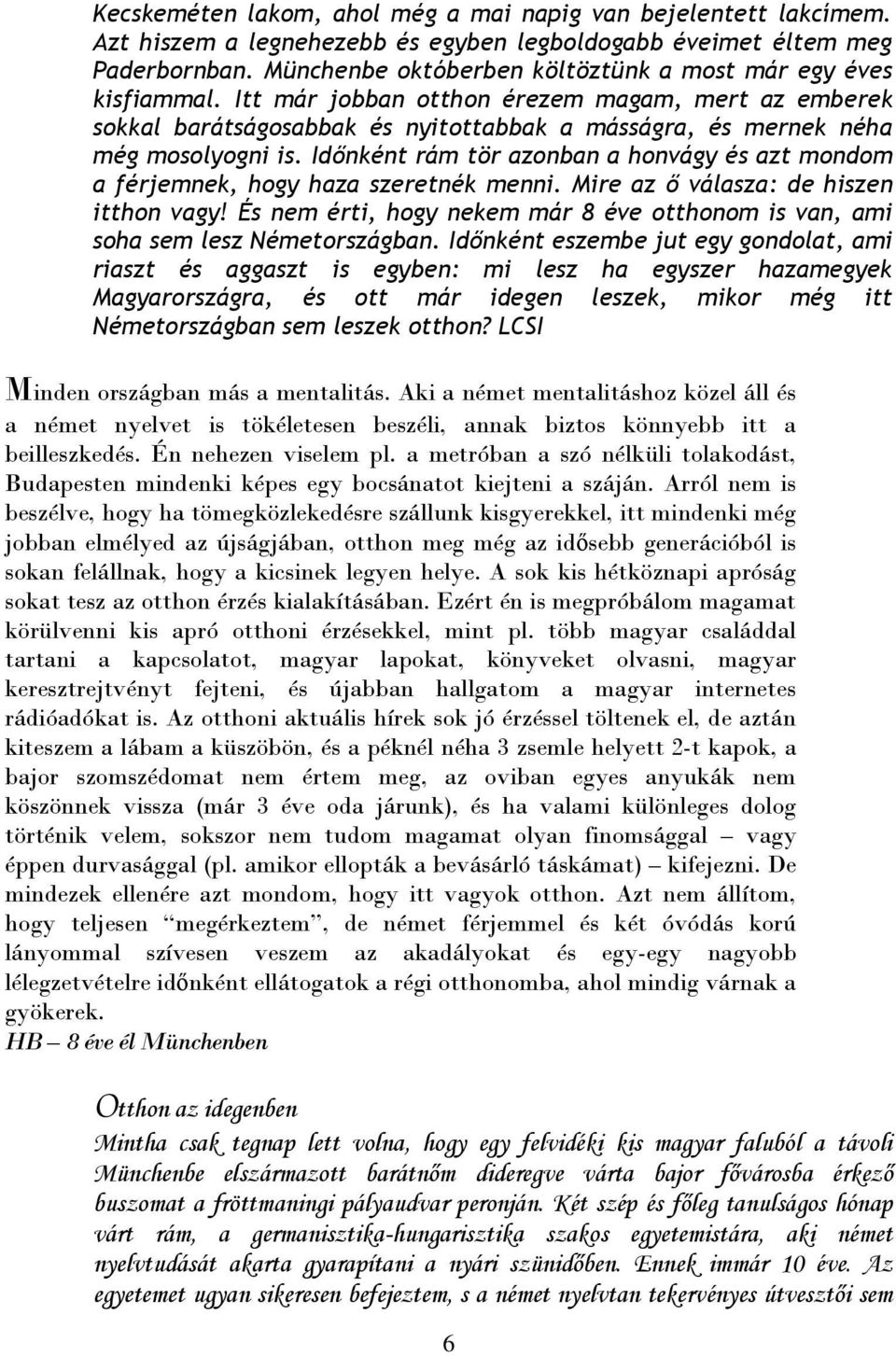 Időnként rám tör azonban a honvágy és azt mondom a férjemnek, hogy haza szeretnék menni. Mire az ő válasza: de hiszen itthon vagy!