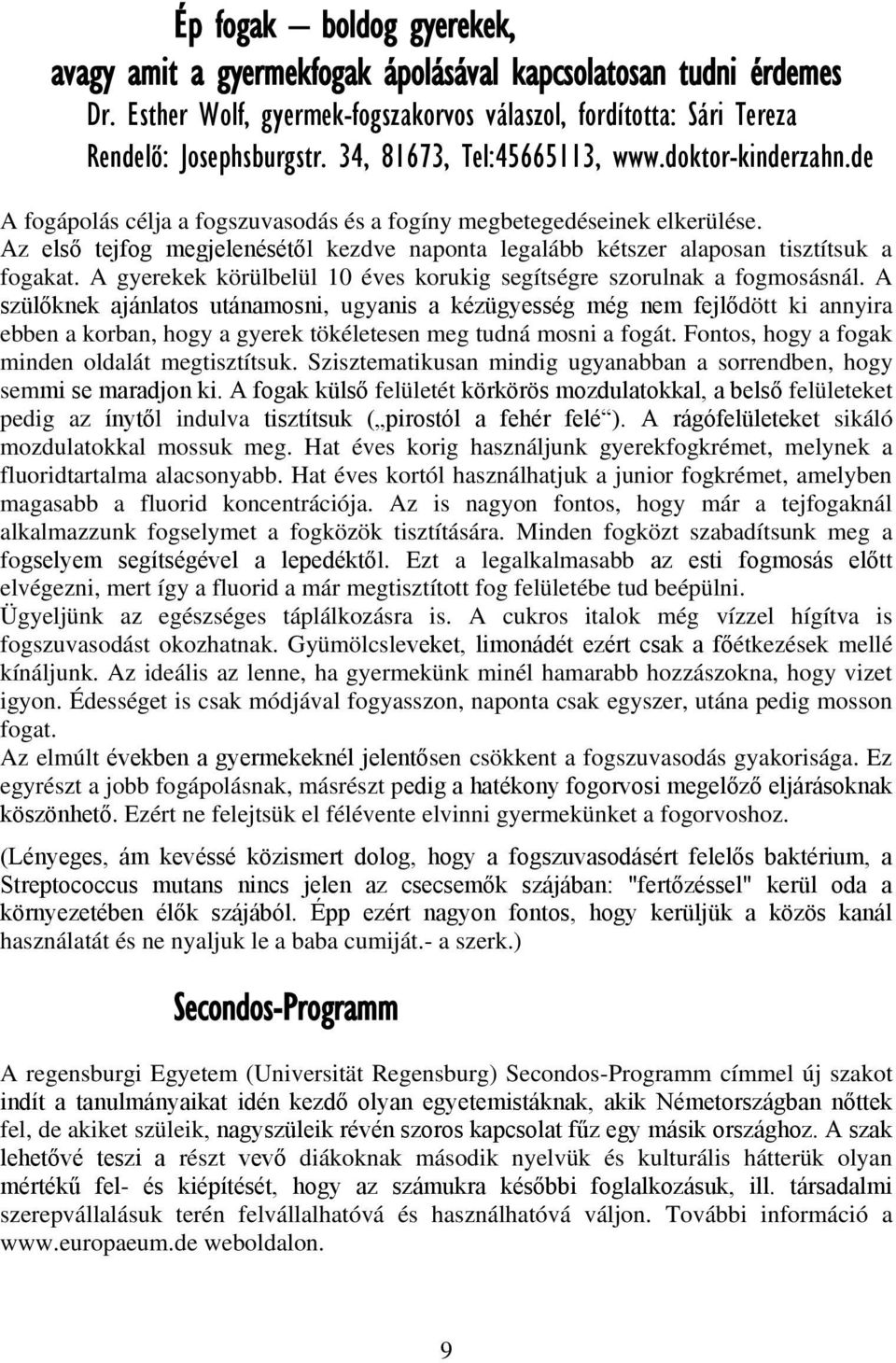 Az első tejfog megjelenésétől kezdve naponta legalább kétszer alaposan tisztítsuk a fogakat. A gyerekek körülbelül 10 éves korukig segítségre szorulnak a fogmosásnál.