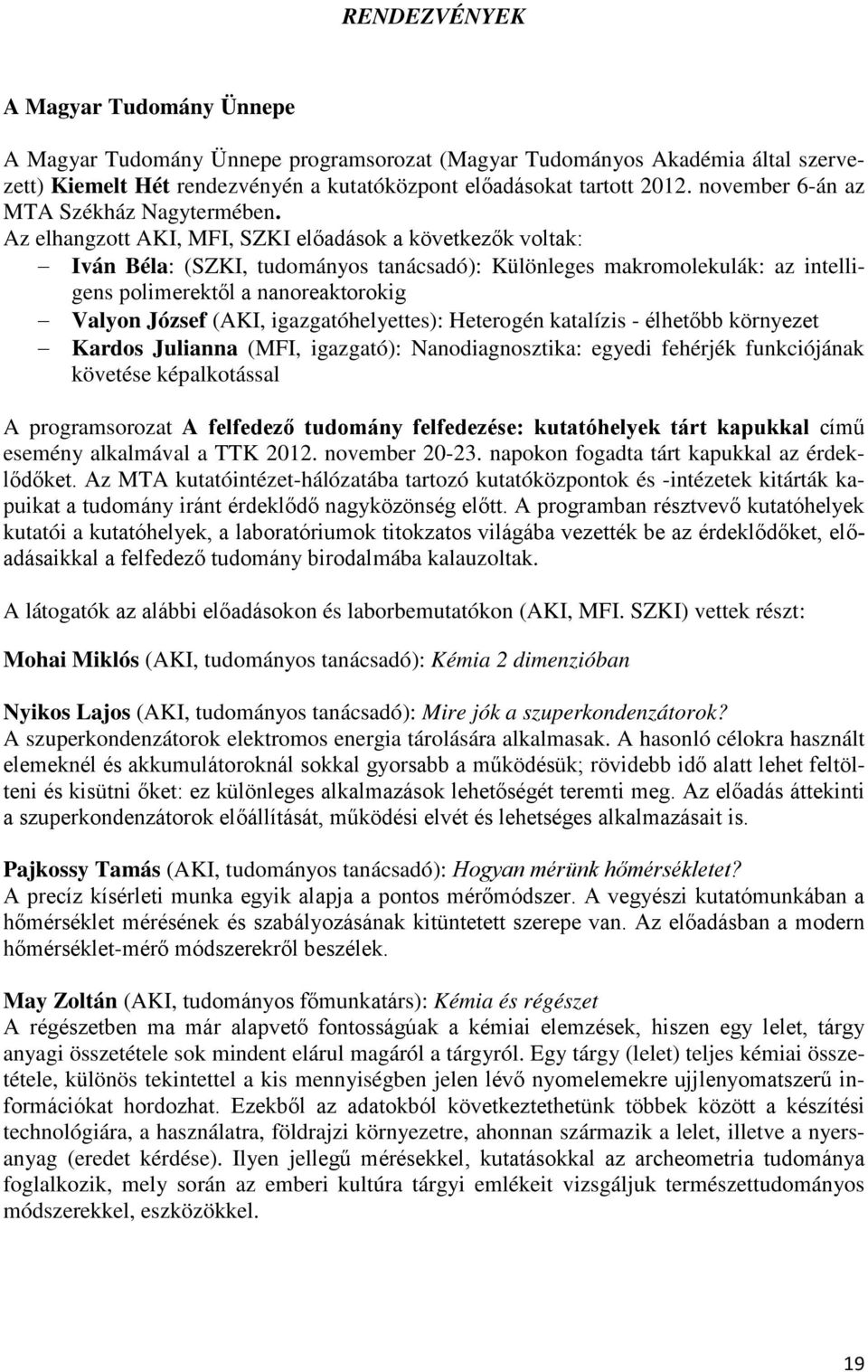 Az elhangzott AKI, MFI, SZKI előadások a következők voltak: Iván Béla: (SZKI, tudományos tanácsadó): Különleges makromolekulák: az intelligens polimerektől a nanoreaktorokig Valyon József (AKI,