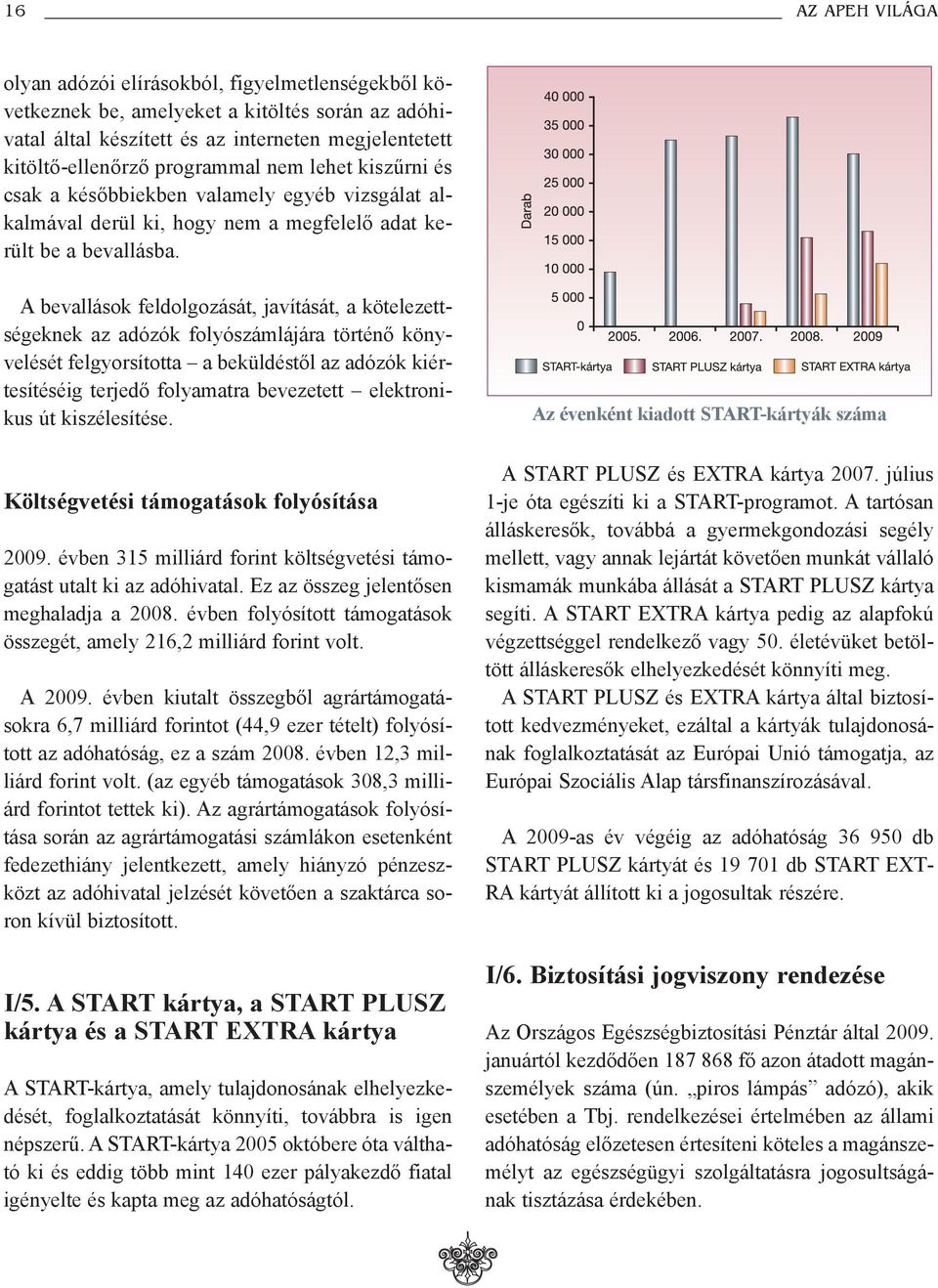 A bevallások feldolgozását, javítását, a kötelezettségeknek az adózók folyószámlájára történõ könyvelését felgyorsította a beküldéstõl az adózók kiértesítéséig terjedõ folyamatra bevezetett