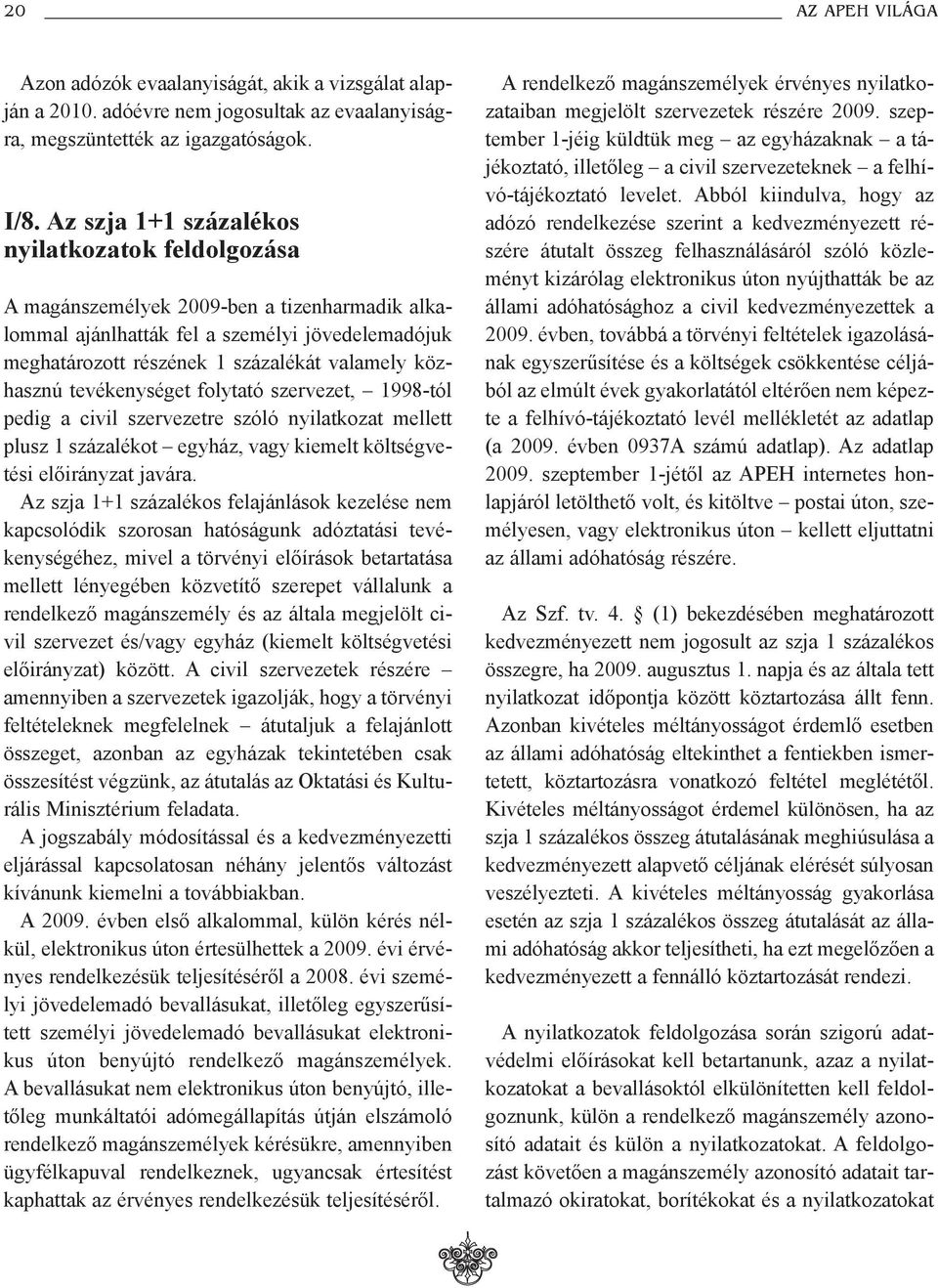 közhasznú tevékenységet folytató szervezet, 1998-tól pedig a civil szervezetre szóló nyilatkozat mellett plusz 1 százalékot egyház, vagy kiemelt költségvetési elõirányzat javára.