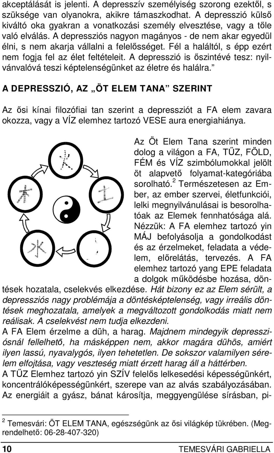 Fél a haláltól, s épp ezért nem fogja fel az élet feltételeit. A depresszió is ıszintévé tesz: nyilvánvalóvá teszi képtelenségünket az életre és halálra.