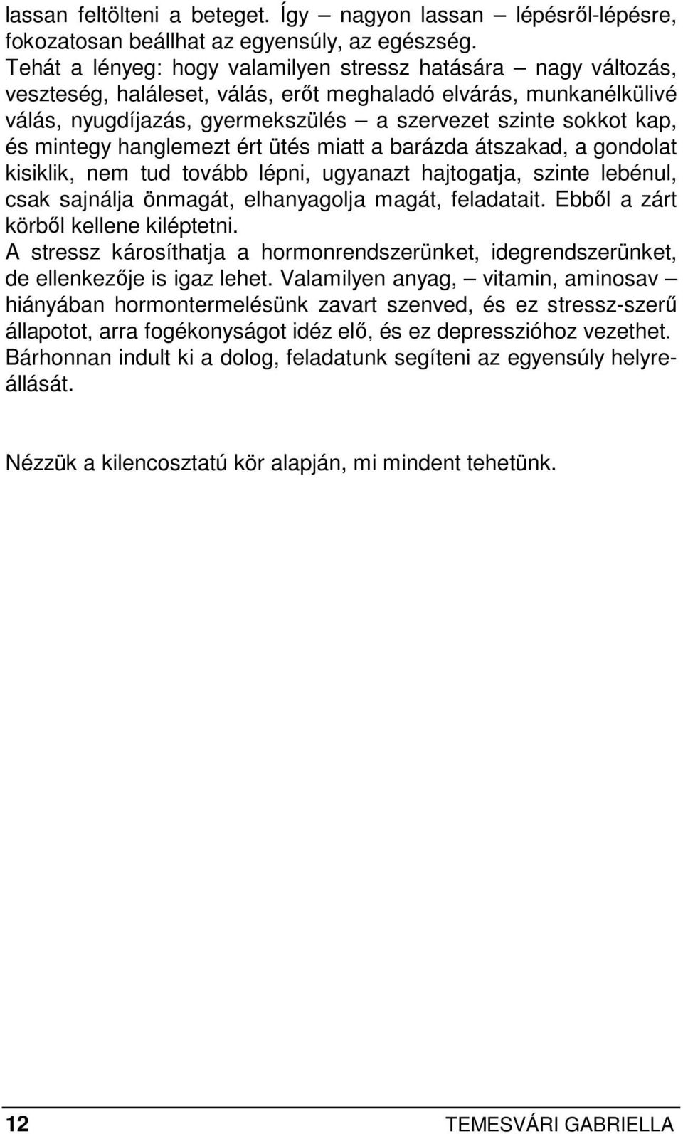 mintegy hanglemezt ért ütés miatt a barázda átszakad, a gondolat kisiklik, nem tud tovább lépni, ugyanazt hajtogatja, szinte lebénul, csak sajnálja önmagát, elhanyagolja magát, feladatait.