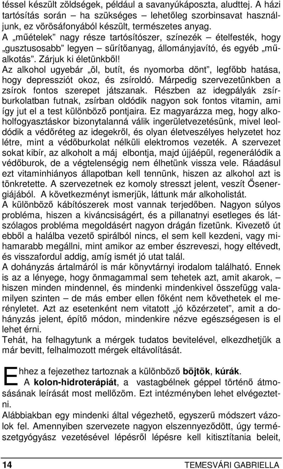 Az alkohol ugyebár öl, butít, és nyomorba dönt, legfıbb hatása, hogy depressziót okoz, és zsíroldó. Márpedig szervezetünkben a zsírok fontos szerepet játszanak.