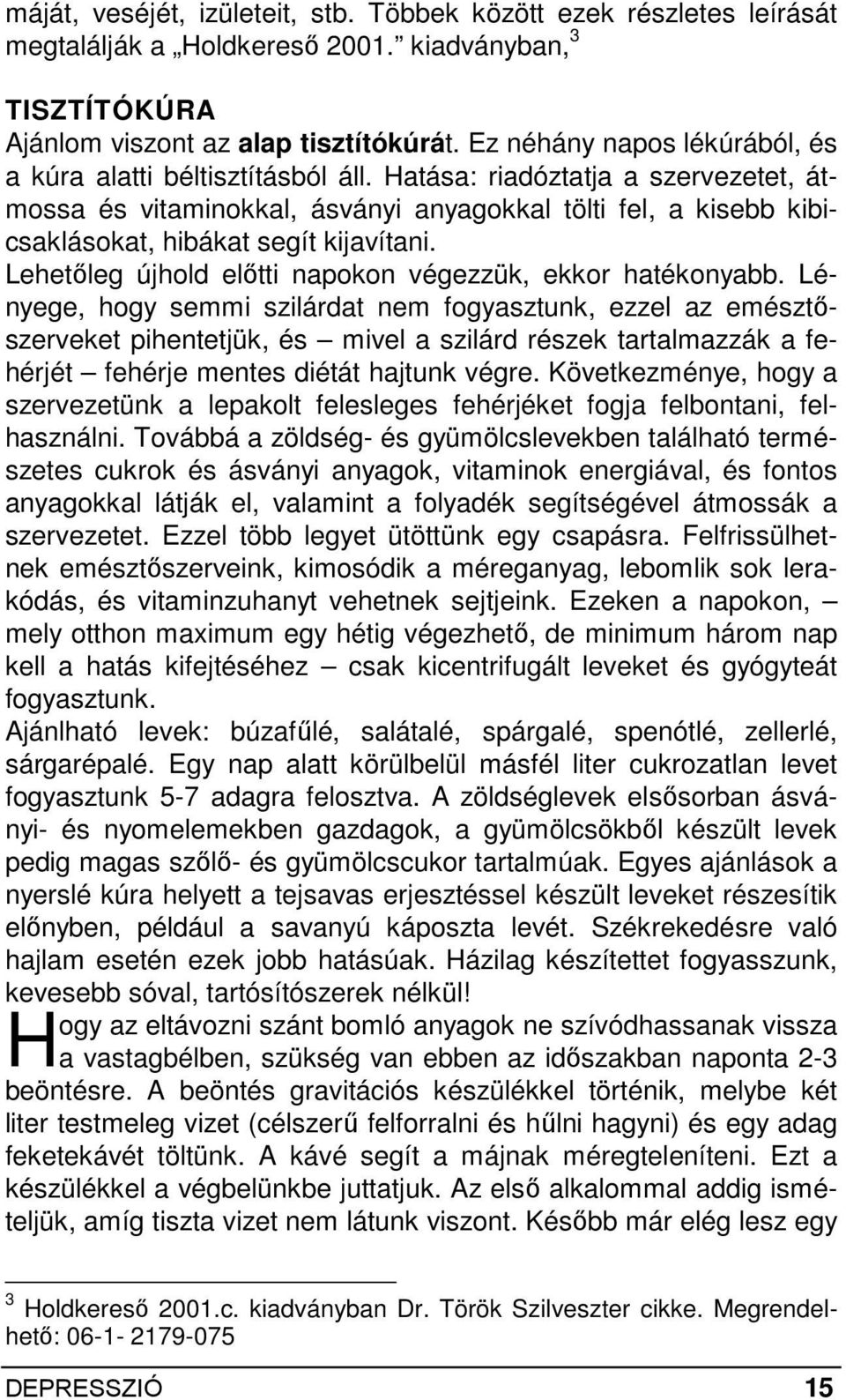 Hatása: riadóztatja a szervezetet, átmossa és vitaminokkal, ásványi anyagokkal tölti fel, a kisebb kibicsaklásokat, hibákat segít kijavítani.