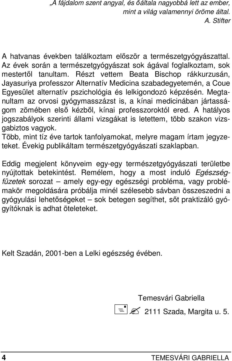 Részt vettem Beata Bischop rákkurzusán, Jayasuriya professzor Alternatív Medicina szabadegyetemén, a Coue Egyesület alternatív pszichológia és lelkigondozó képzésén.