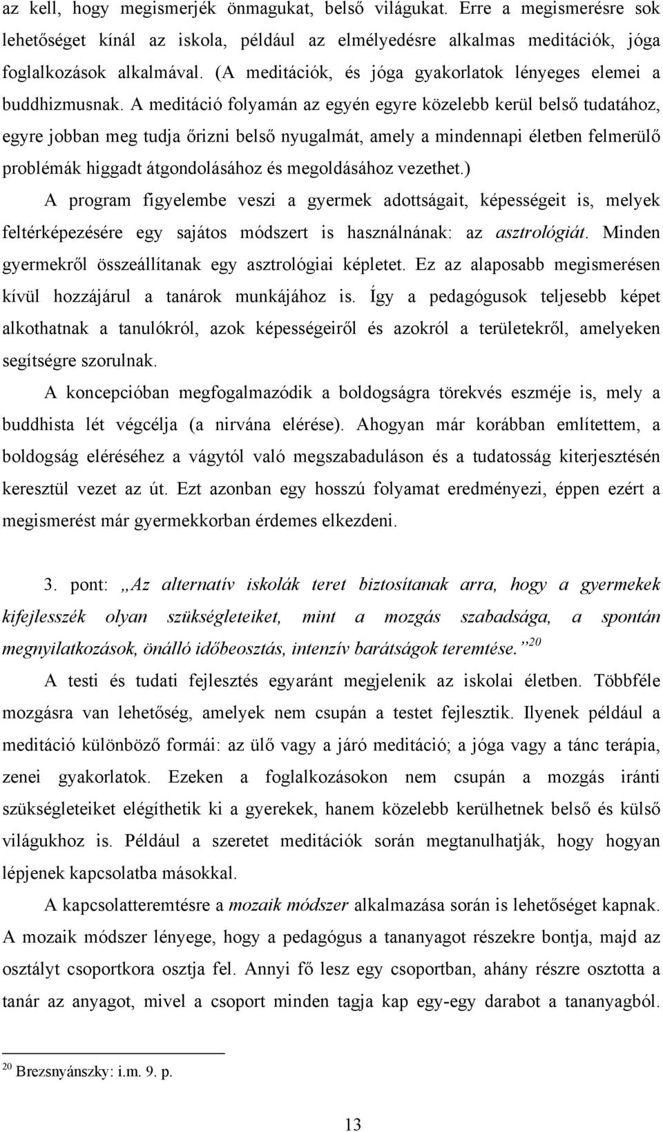 A meditáció folyamán az egyén egyre közelebb kerül belső tudatához, egyre jobban meg tudja őrizni belső nyugalmát, amely a mindennapi életben felmerülő problémák higgadt átgondolásához és