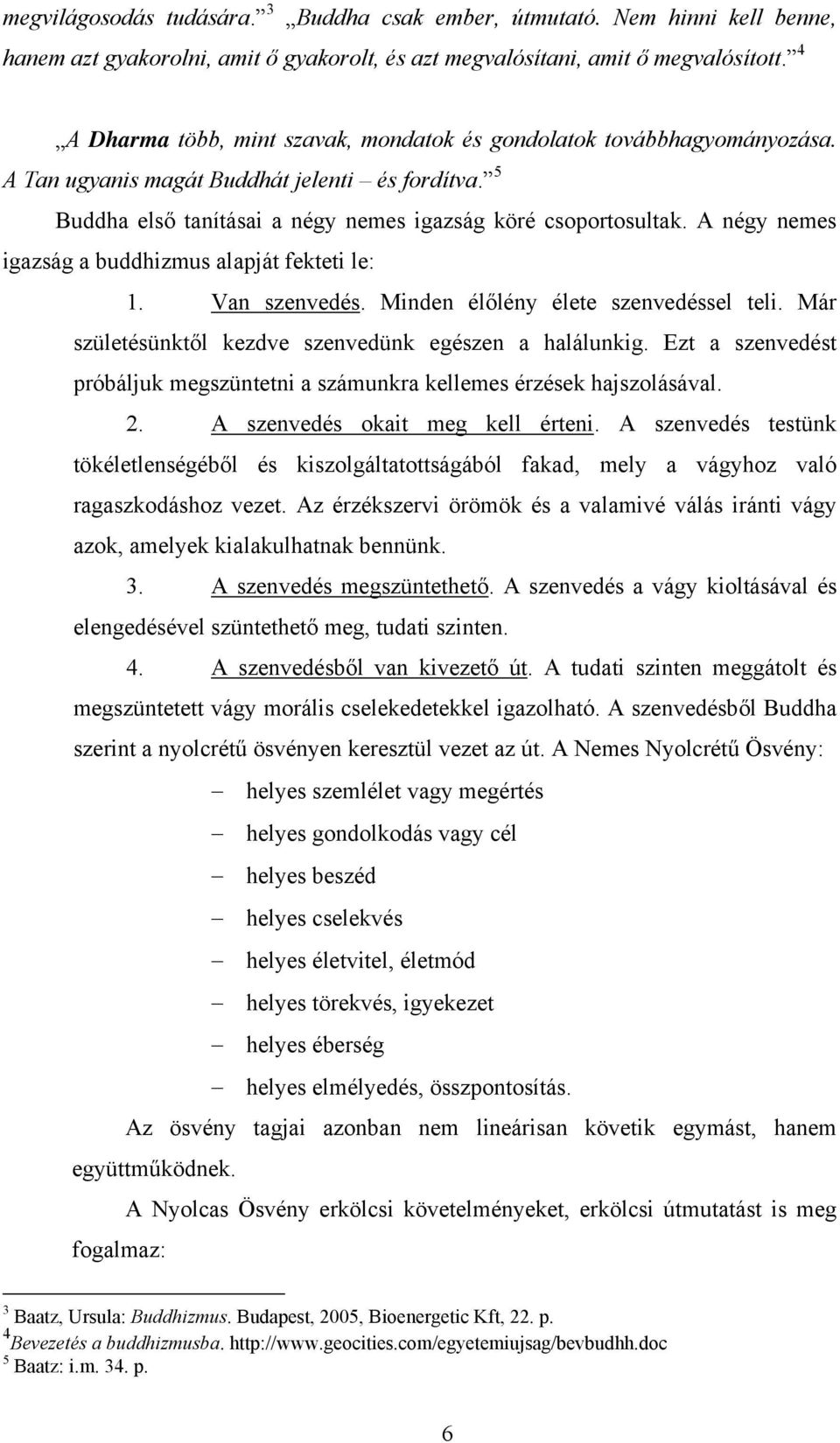 A négy nemes igazság a buddhizmus alapját fekteti le: 1. Van szenvedés. Minden élőlény élete szenvedéssel teli. Már születésünktől kezdve szenvedünk egészen a halálunkig.