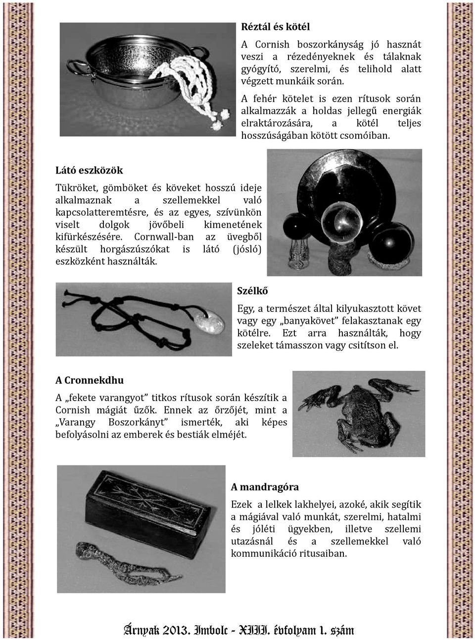 Látó eszközök Tükröket, gömböket és köveket hosszú ideje alkalmaznak a szellemekkel való kapcsolatteremtésre, és az egyes, szívünkön viselt dolgok jövőbeli kimenetének kifürkészésére.