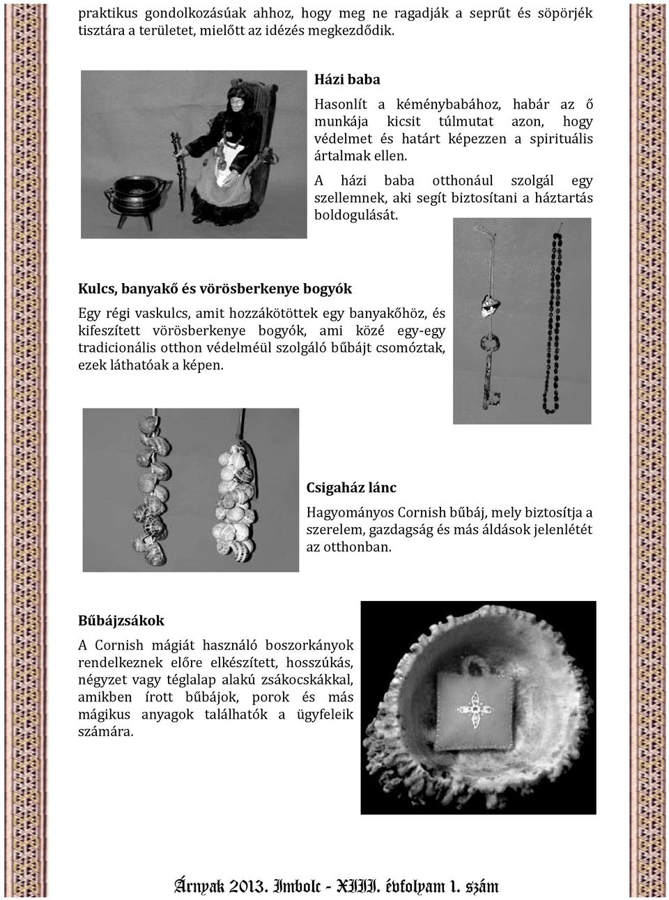 A házi baba otthonául szolgál egy szellemnek, aki segít biztosítani a háztartás boldogulását.