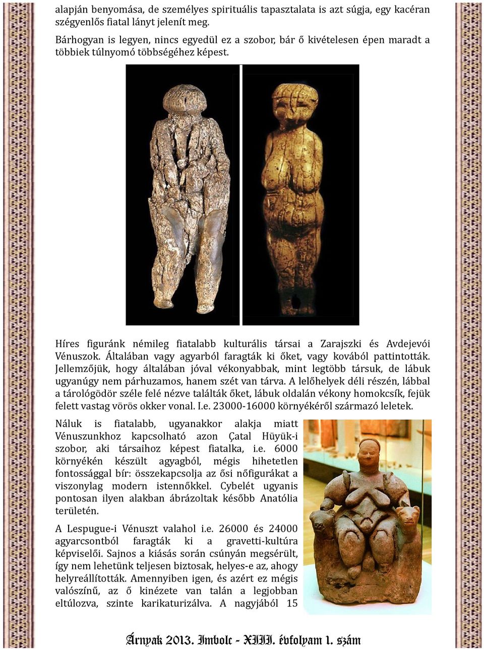Híres figuránk némileg fiatalabb kulturális társai a Zarajszki és Avdejevói Vénuszok. Általában vagy agyarból faragták ki őket, vagy kovából pattintották.