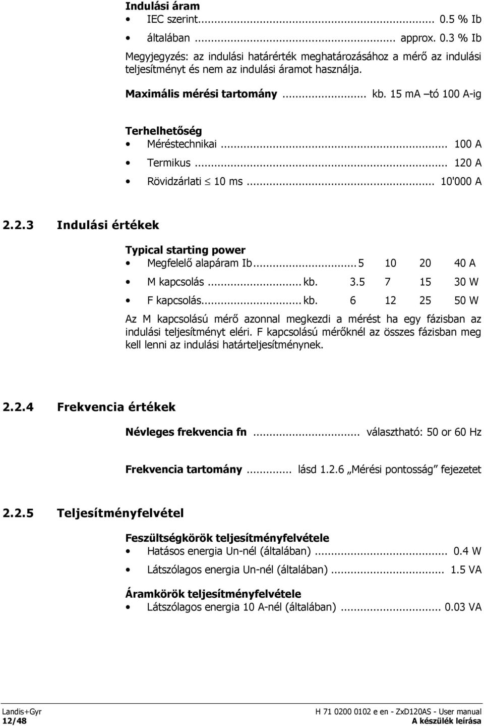 ..5 10 20 40 A M kapcsolás...kb. 3.5 7 15 30 W F kapcsolás...kb. 6 12 25 50 W Az M kapcsolású mérő azonnal megkezdi a mérést ha egy fázisban az indulási teljesítményt eléri.