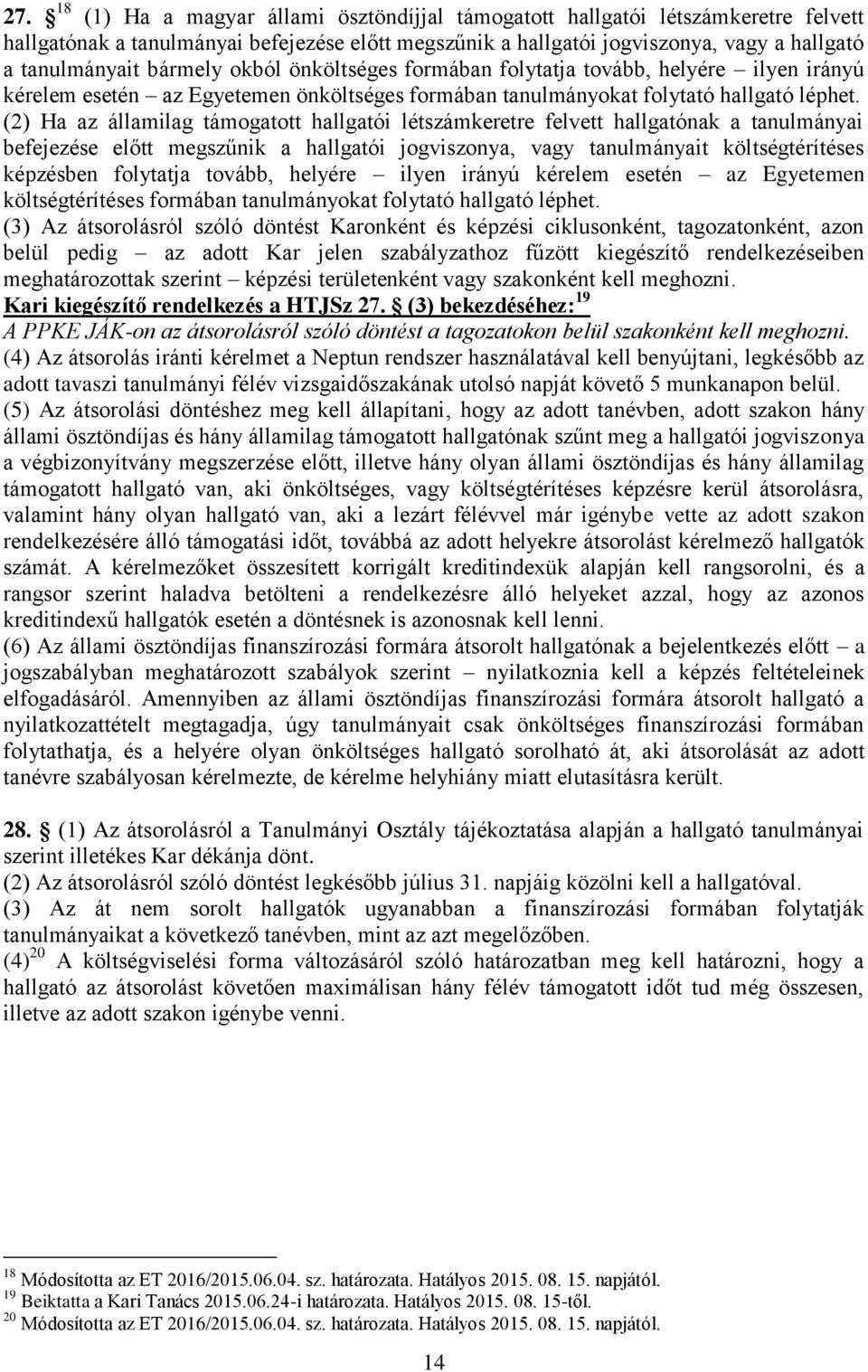 (2) Ha az államilag támogatott hallgatói létszámkeretre felvett hallgatónak a tanulmányai befejezése előtt megszűnik a hallgatói jogviszonya, vagy tanulmányait költségtérítéses képzésben folytatja