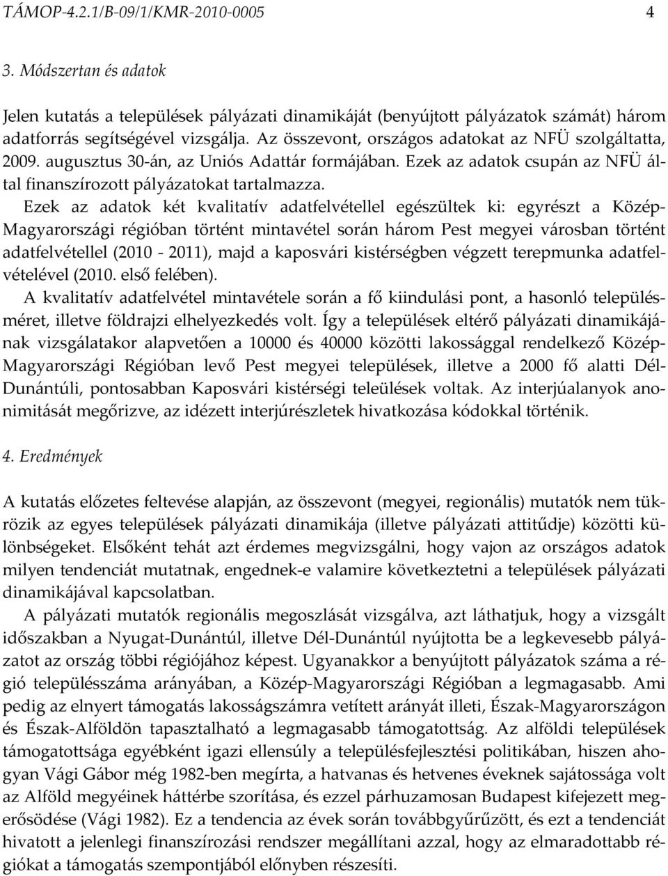 Ezek az adatok két kvalitatív adatfelvétellel egészültek ki: egyrészt a Közép- Magyarországi régióban történt mintavétel során három Pest megyei városban történt adatfelvétellel (2010-2011), majd a