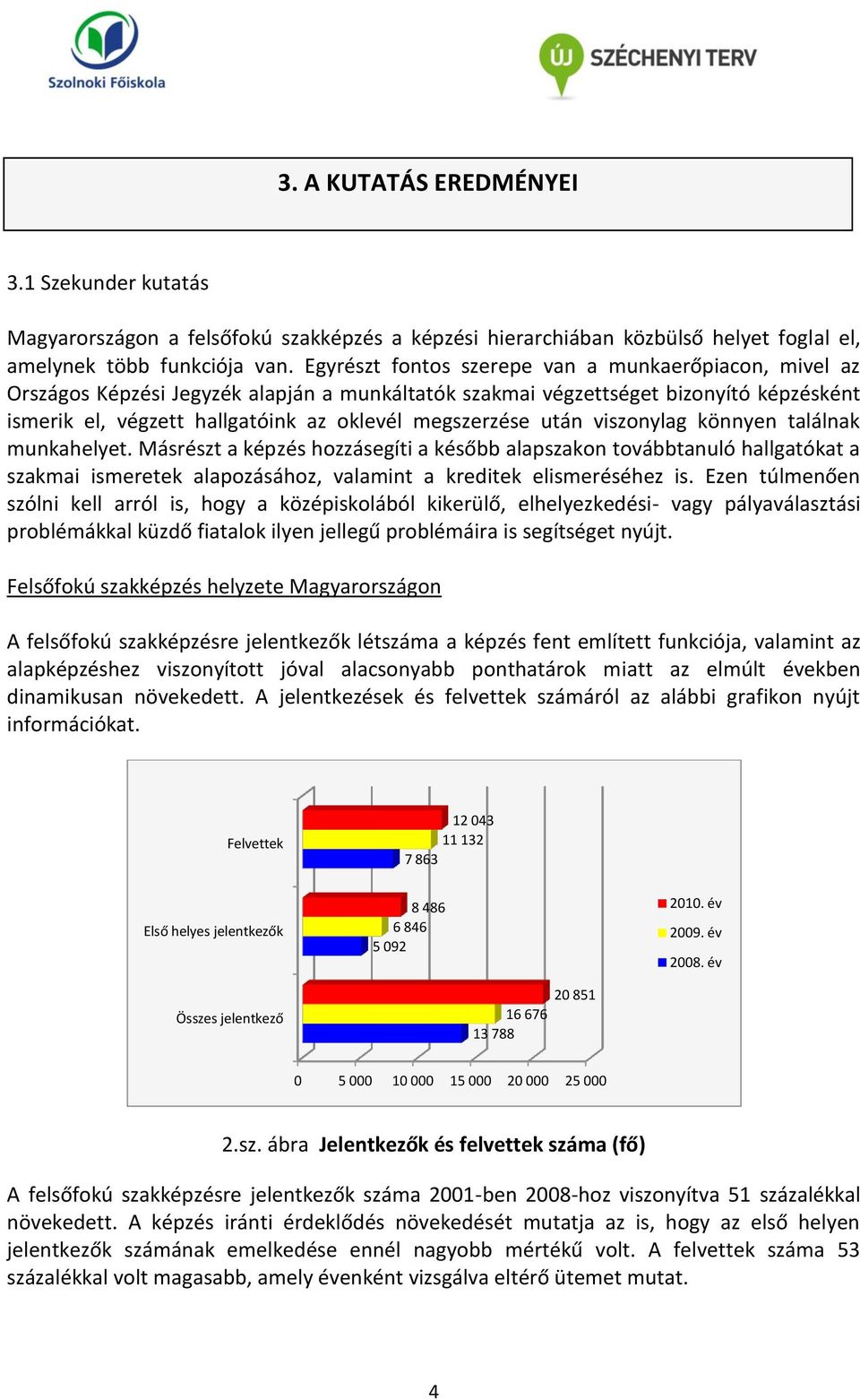után viszonylag könnyen találnak munkahelyet. Másrészt a képzés hozzásegíti a később alapszakon továbbtanuló hallgatókat a szakmai ismeretek alapozásához, valamint a kreditek elismeréséhez is.