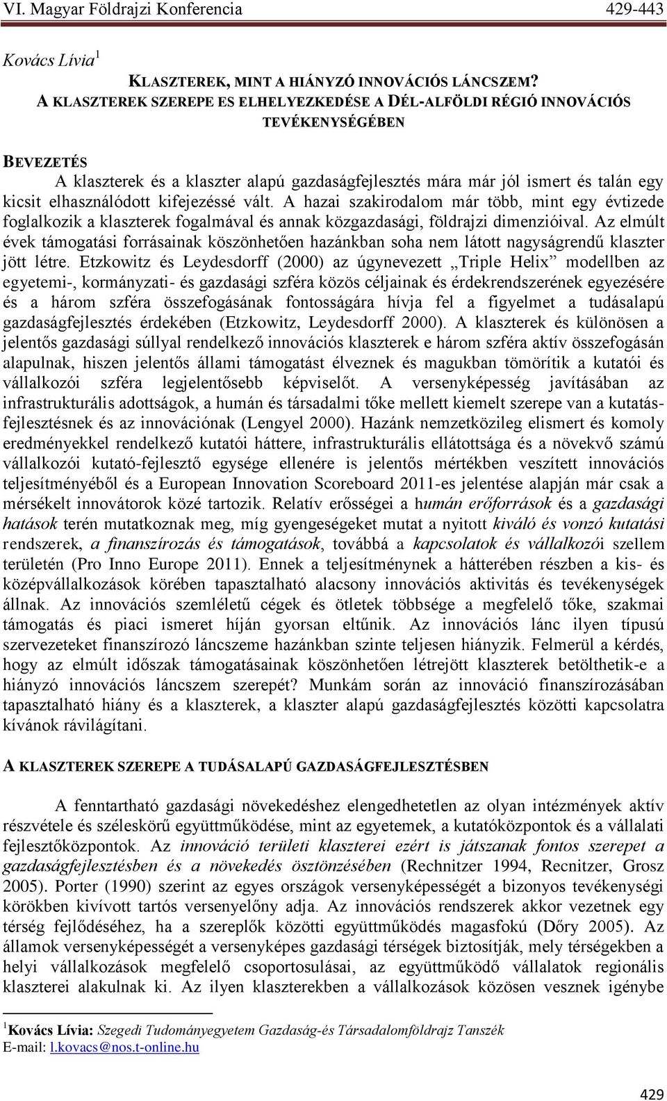 elhasználódott kifejezéssé vált. A hazai szakirodalom már több, mint egy évtizede foglalkozik a klaszterek fogalmával és annak közgazdasági, földrajzi dimenzióival.