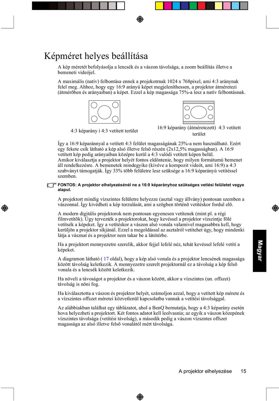 Ahhoz, hogy egy 16:9 arányú képet megjeleníthessen, a projektor átméretezi (átmérõben és arányaiban) a képet. Ezzel a kép magassága 75%-a lesz a natív felbontásnak.