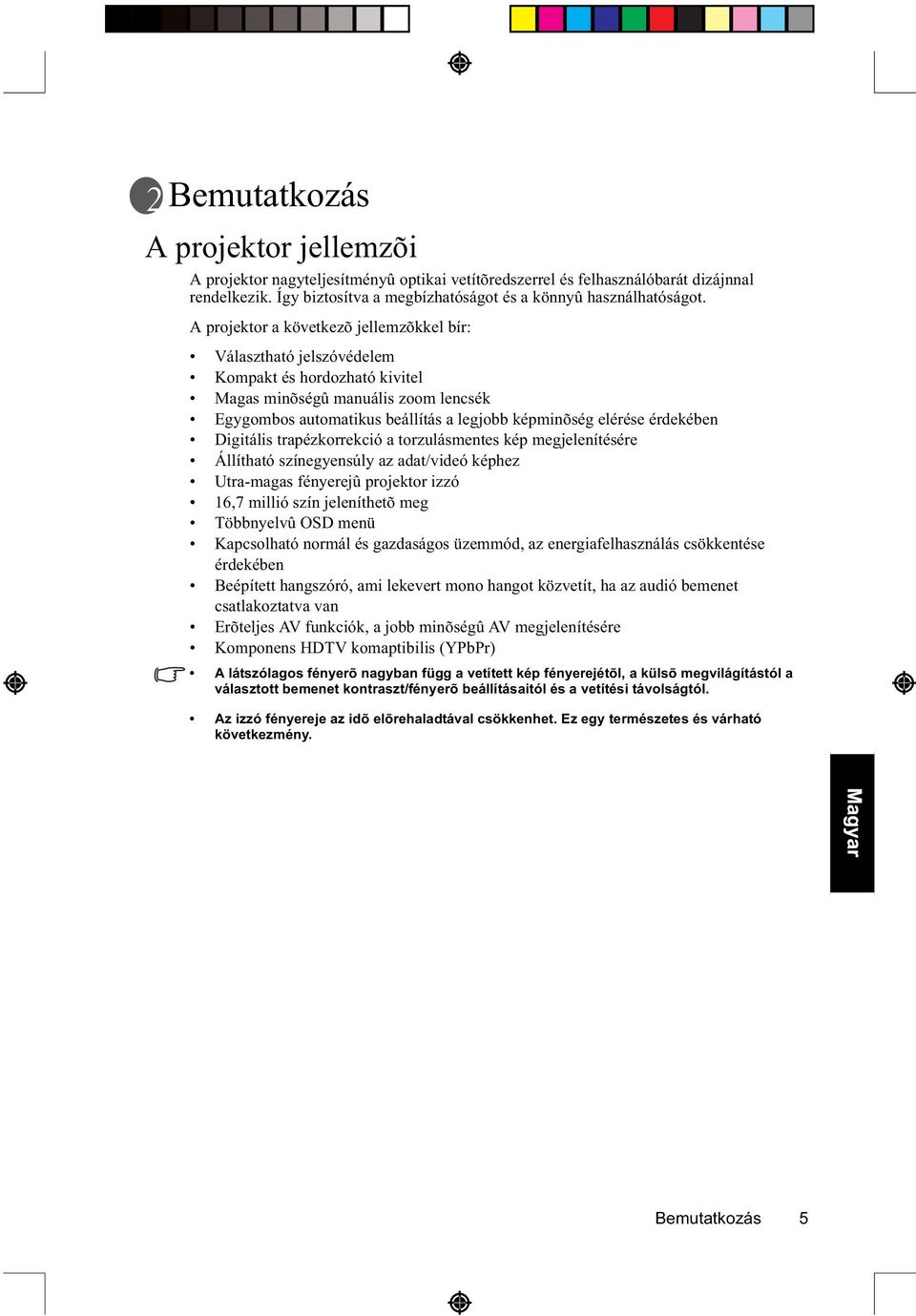 érdekében Digitális trapézkorrekció a torzulásmentes kép megjelenítésére Állítható színegyensúly az adat/videó képhez Utra-magas fényerejû projektor izzó 16,7 millió szín jeleníthetõ meg Többnyelvû