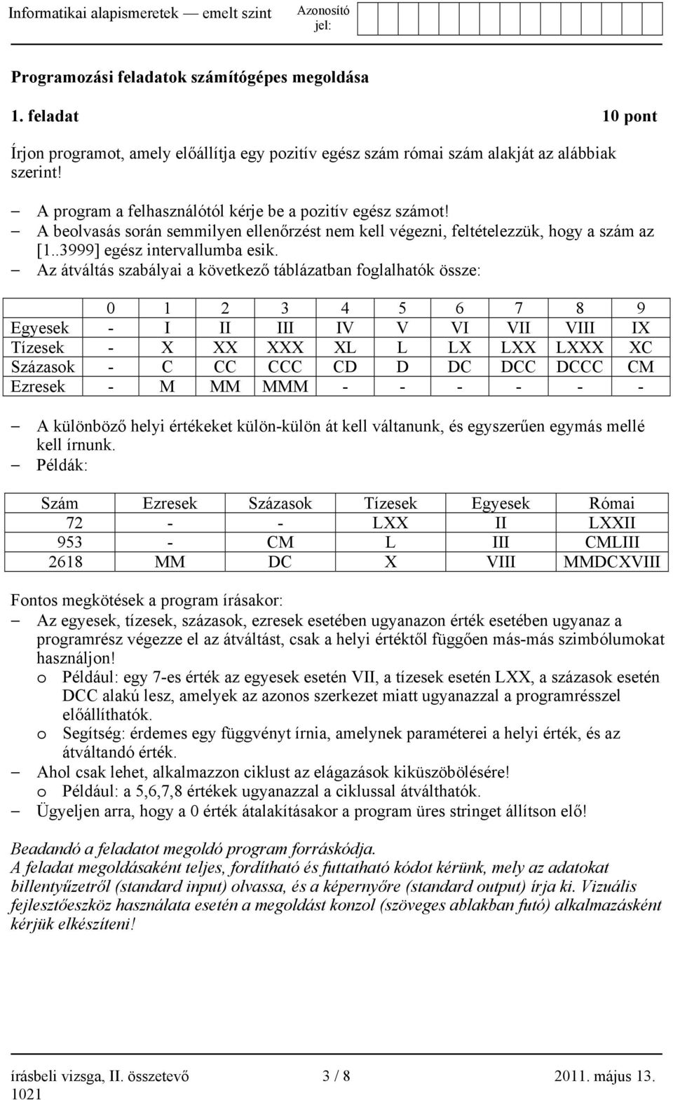 Az átváltás szabályai a következő táblázatban foglalhatók össze: 0 1 2 3 4 5 6 7 8 9 Egyesek - I II III IV V VI VII VIII IX Tízesek - X XX XXX XL L LX LXX LXXX XC Százasok - C CC CCC CD D DC DCC DCCC