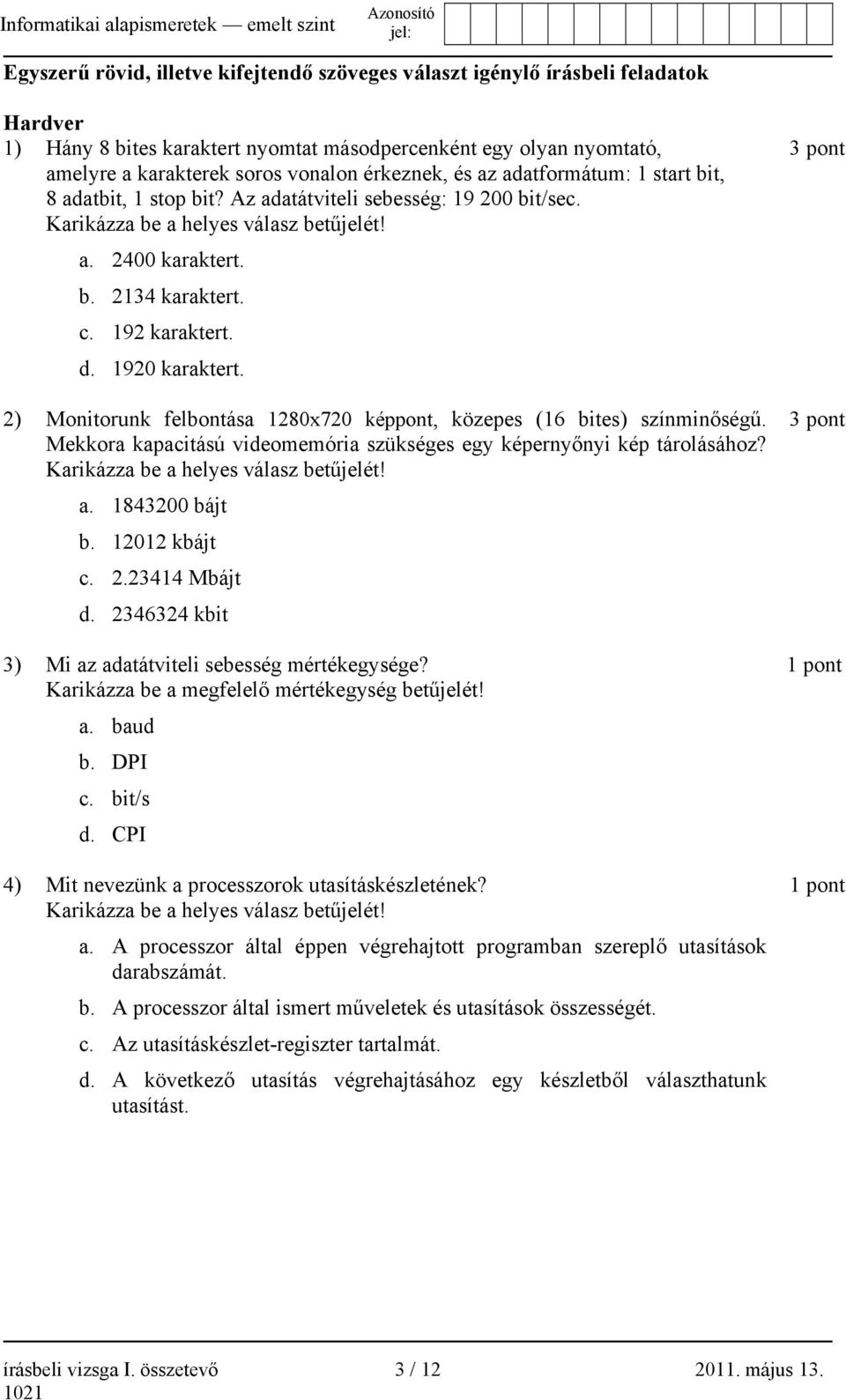 192 karaktert. d. 1920 karaktert. 2) Monitorunk felbontása 1280x720 képpont, közepes (16 bites) színminőségű. Mekkora kapacitású videomemória szükséges egy képernyőnyi kép tárolásához?