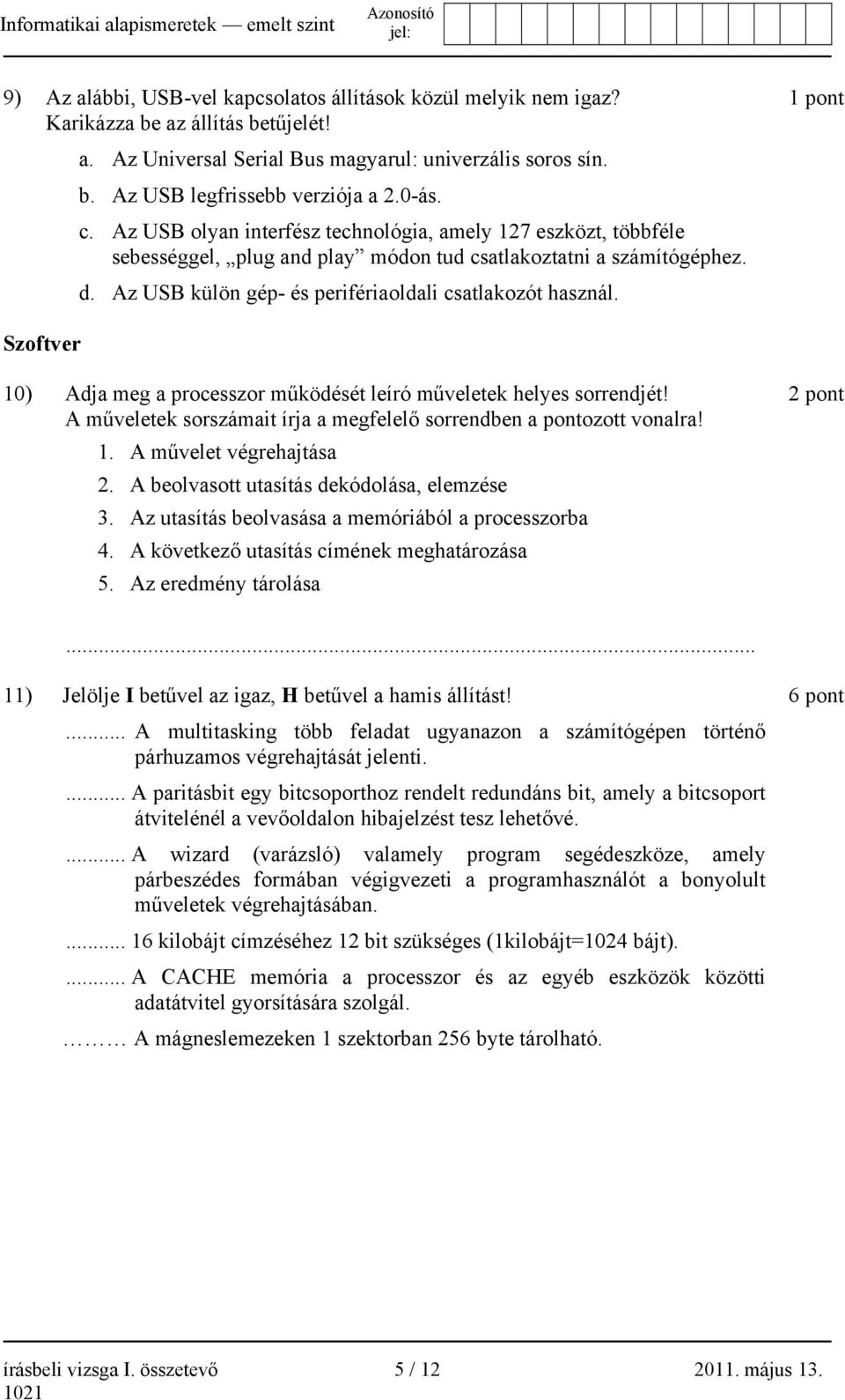 Az USB külön gép- és perifériaoldali csatlakozót használ. 1 pont Szoftver 10) Adja meg a processzor működését leíró műveletek helyes sorrendjét!