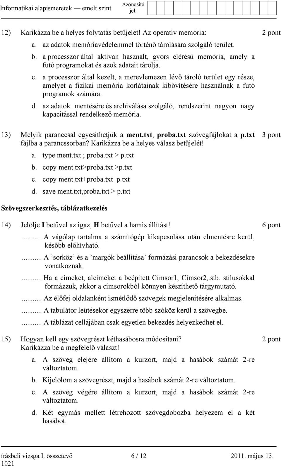 az adatok mentésére és archiválása szolgáló, rendszerint nagyon nagy kapacitással rendelkező memória. 13) Melyik paranccsal egyesíthetjük a ment.txt, proba.txt szövegfájlokat a p.