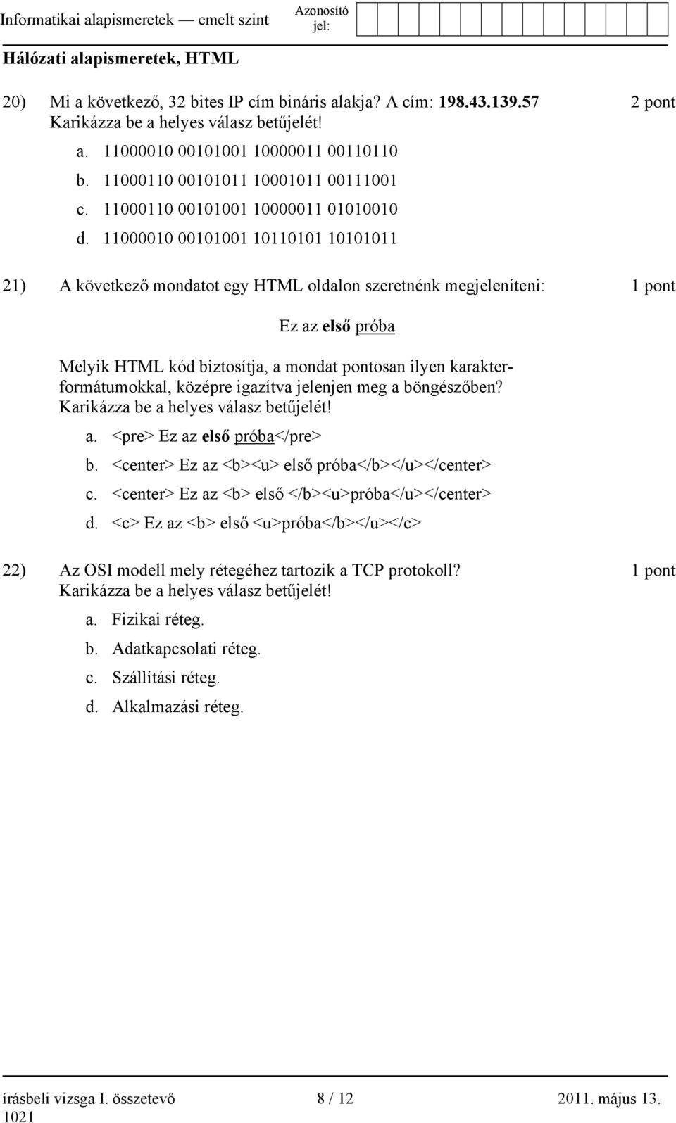 11000010 00101001 10110101 10101011 21) A következő mondatot egy HTML oldalon szeretnénk megjeleníteni: 2 pont 1 pont Ez az első próba Melyik HTML kód biztosítja, a mondat pontosan ilyen