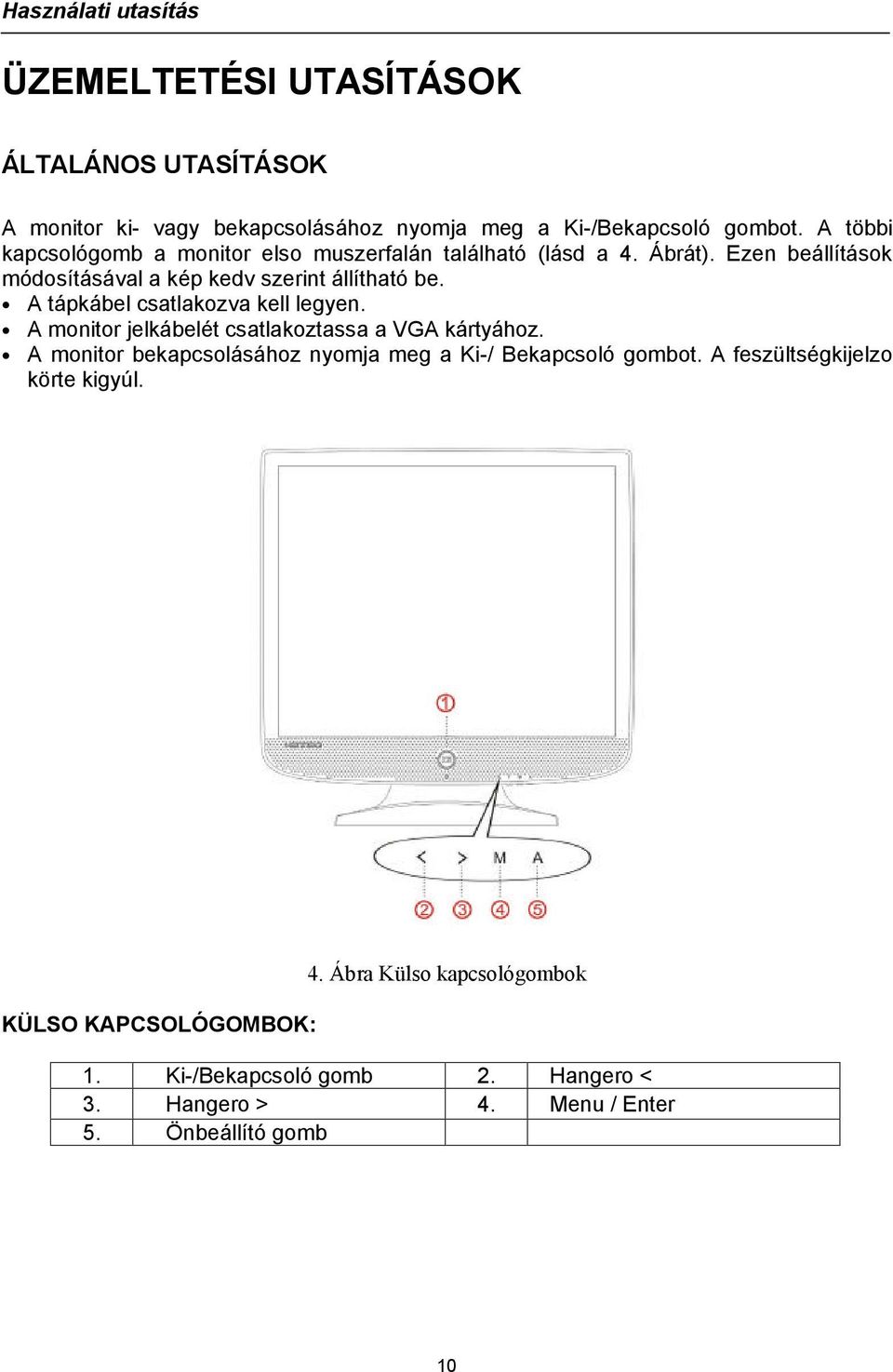 A tápkábel csatlakozva kell legyen. A monitor jelkábelét csatlakoztassa a VGA kártyához.