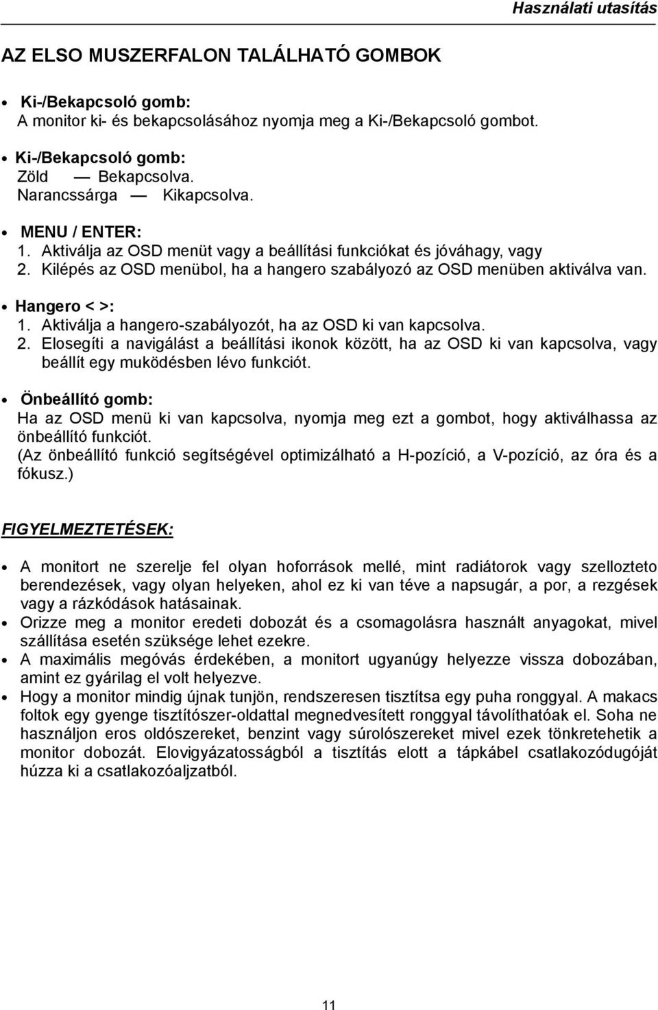 Aktiválja a hangero-szabályozót, ha az OSD ki van kapcsolva. 2. Elosegíti a navigálást a beállítási ikonok között, ha az OSD ki van kapcsolva, vagy beállít egy muködésben lévo funkciót.