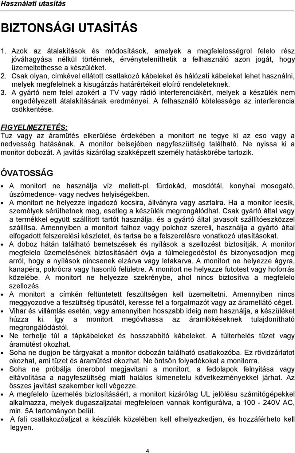 Csak olyan, címkével ellátott csatlakozó kábeleket és hálózati kábeleket lehet használni, melyek megfelelnek a kisugárzás határértékeit eloíró rendeleteknek. 3.