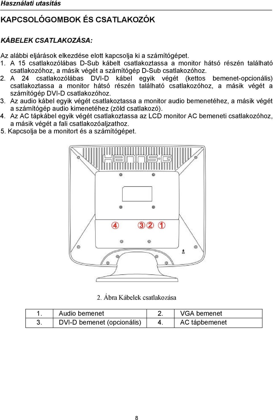 A 24 csatlakozólábas DVI-D kábel egyik végét (kettos bemenet-opcionális) csatlakoztassa a monitor hátsó részén található csatlakozóhoz, a másik végét a számítógép DVI-D csatlakozóhoz. 3.