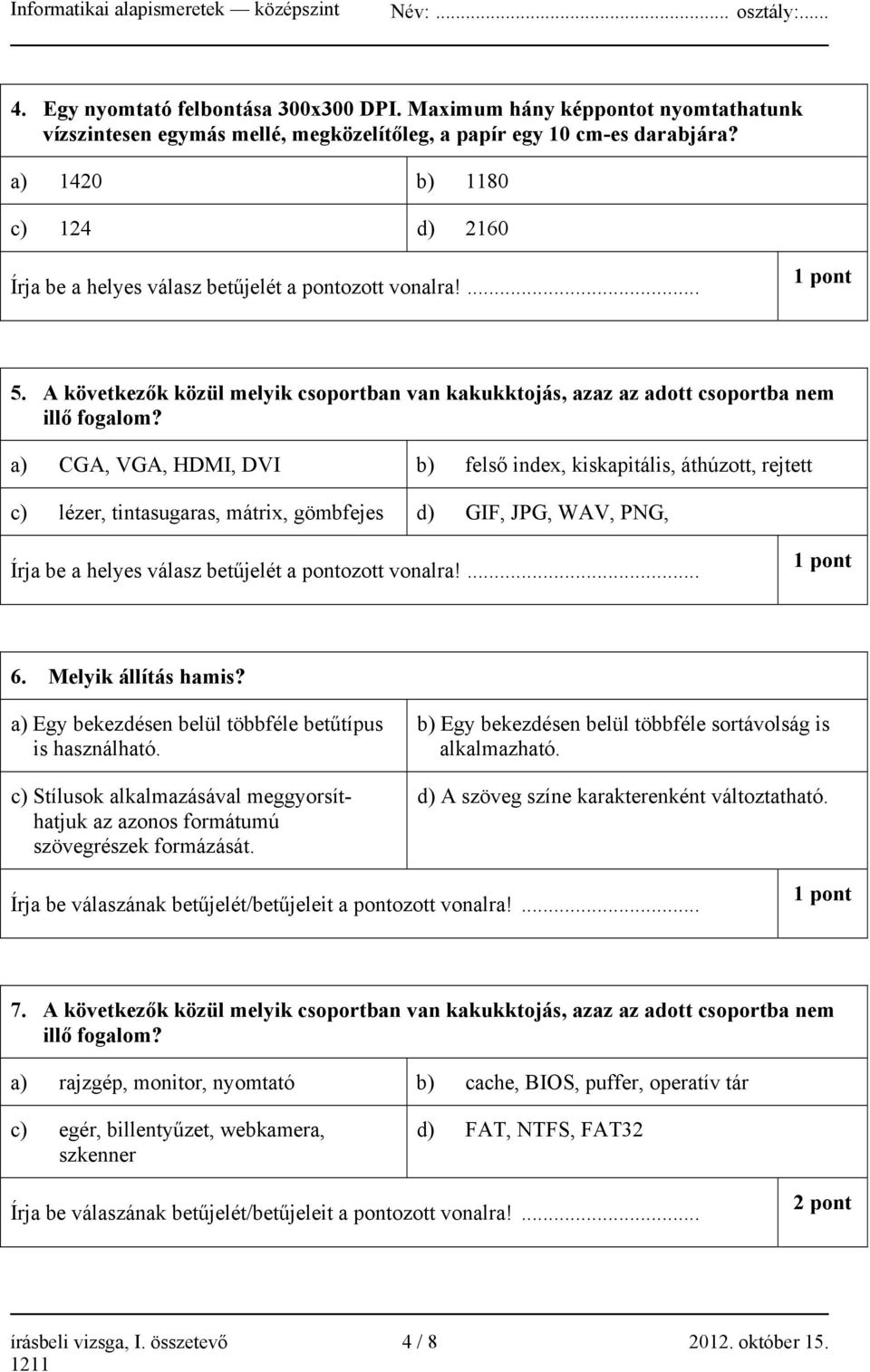 a) CGA, VGA, HDMI, DVI b) felső index, kiskapitális, áthúzott, rejtett c) lézer, tintasugaras, mátrix, gömbfejes d) GIF, JPG, WAV, PNG, Írja be a helyes válasz betűjelét a pontozott vonalra!... 1 pont 6.