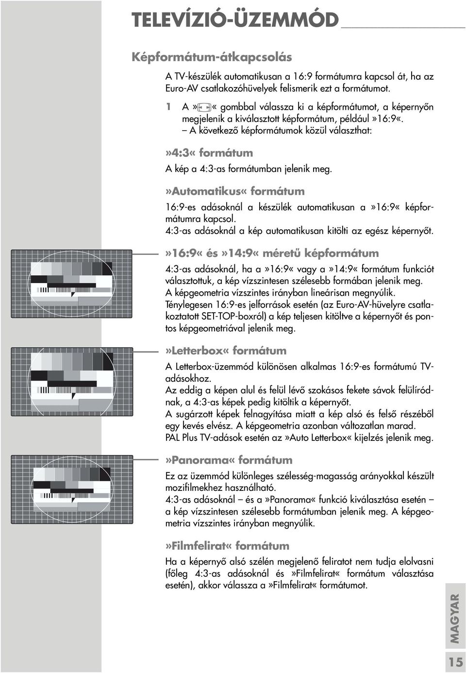 A következő képformátumok közül választhat:»4:3«formátum A kép a 4:3-as formátumban jelenik meg.»automatikus«formátum 16:9-es adásoknál a készülék automatikusan a»16:9«képformátumra kapcsol.