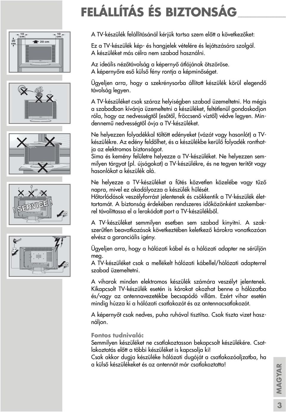 10 cm A TV-készülék felállításánál kérjük tartsa szem előtt a következőket: Ez a TV-készülék kép- és hangjelek vételére és lejátszására szolgál. A készüléket más célra nem szabad használni.