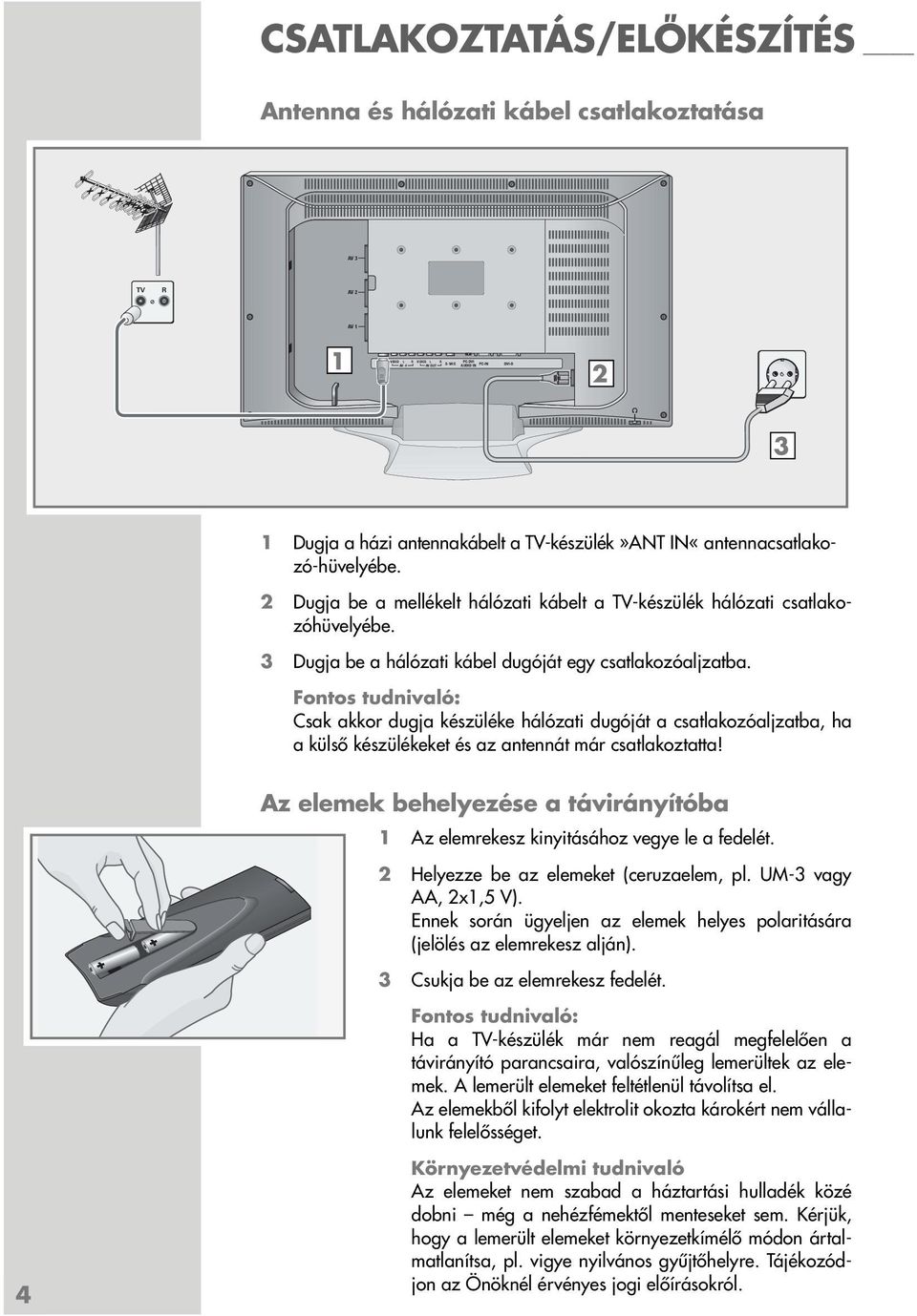 3 Dugja be a hálózati kábel dugóját egy csatlakozóaljzatba. Csak akkor dugja készüléke hálózati dugóját a csatlakozóaljzatba, ha a külső készülékeket és az antennát már csatlakoztatta!