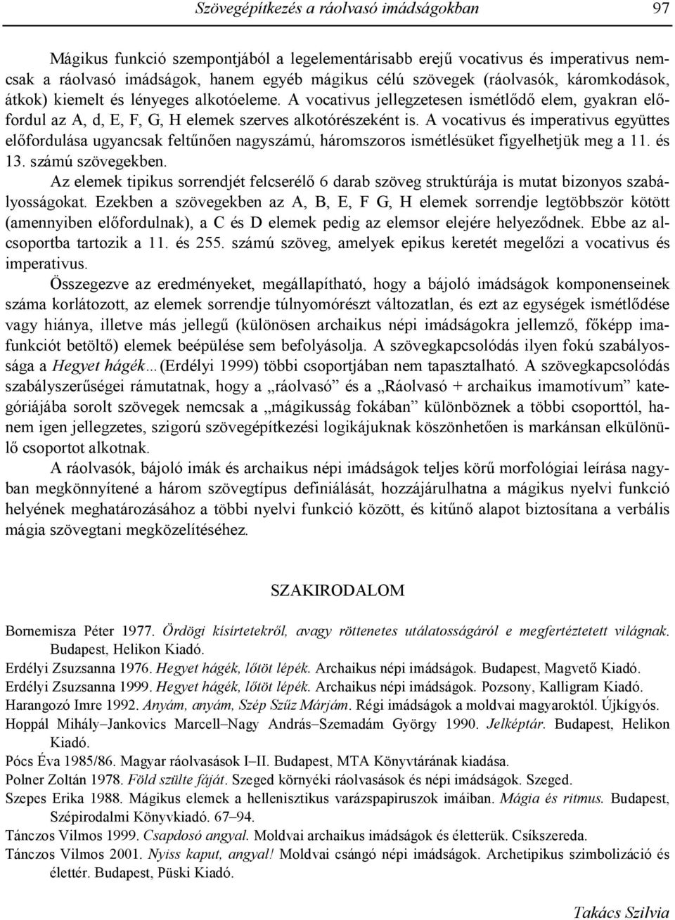 A vocativus és imperativus együttes elfordulása ugyancsak felt0nen nagyszámú, háromszoros ismétlésüket figyelhetjük meg a 11. és 13. számú szövegekben.