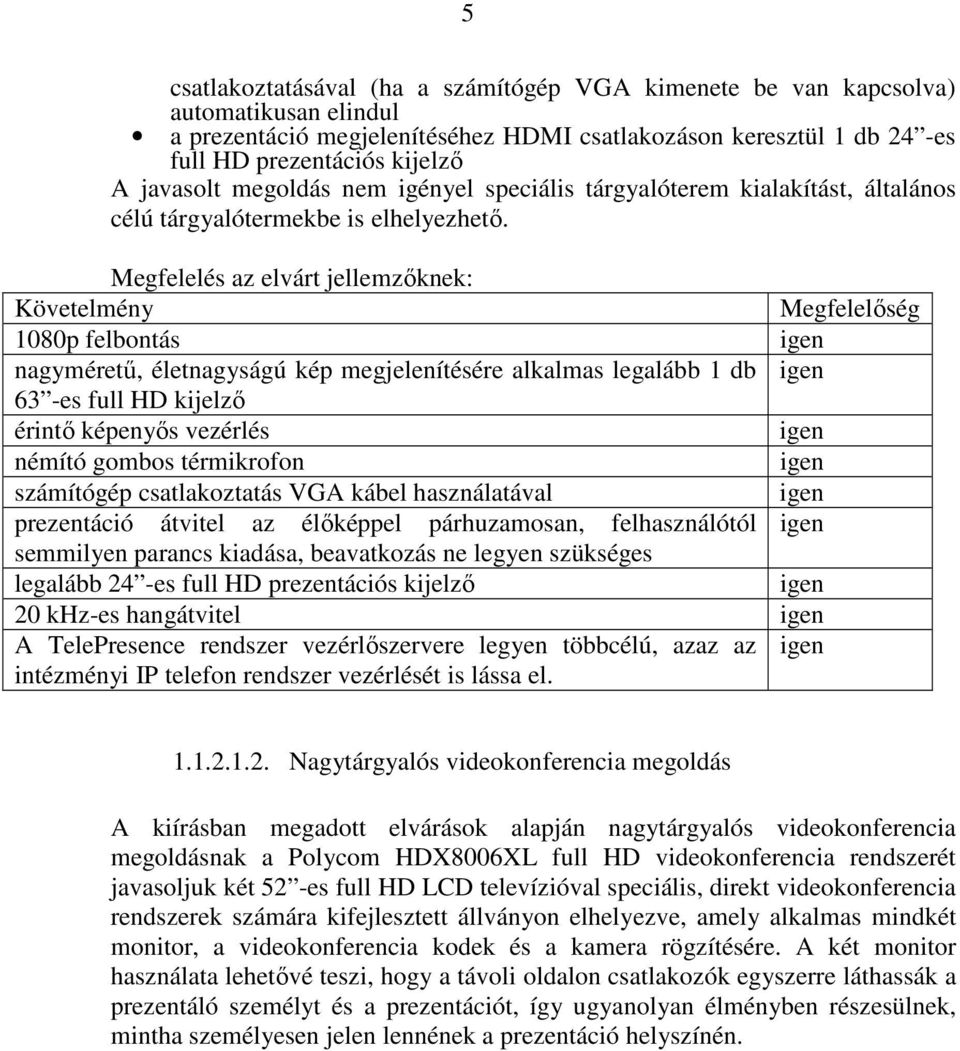 Megfelelés az elvárt jellemzıknek: Követelmény Megfelelıség 1080p felbontás nagymérető, életnagyságú kép megjelenítésére alkalmas legalább 1 db 63 -es full HD kijelzı érintı képenyıs vezérlés némító