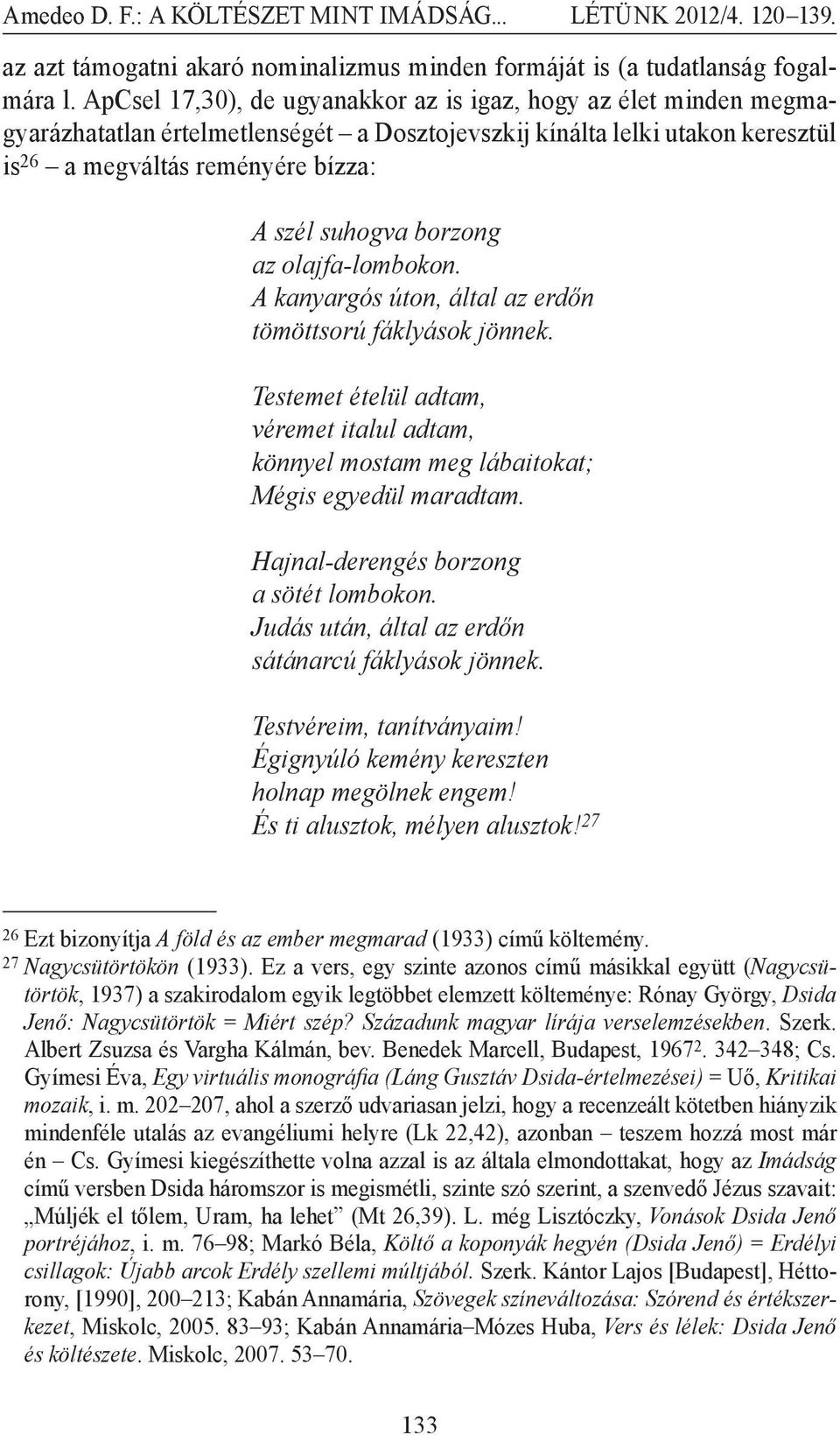 borzong az olajfa-lombokon. A kanyargós úton, által az erdőn tömöttsorú fáklyások jönnek. Testemet ételül adtam, véremet italul adtam, könnyel mostam meg lábaitokat; Mégis egyedül maradtam.