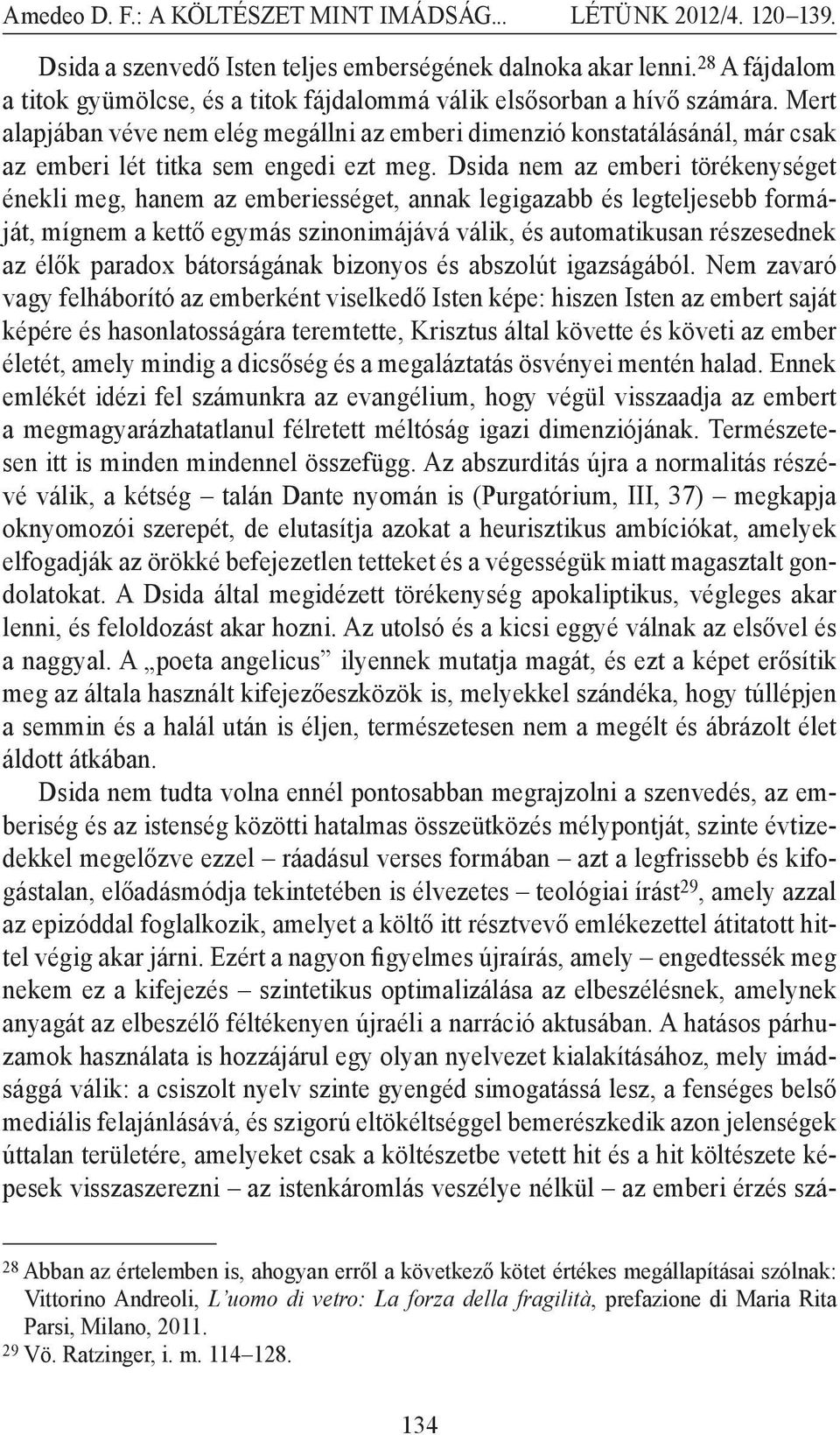 Dsida nem az emberi törékenységet énekli meg, hanem az emberiességet, annak legigazabb és legteljesebb formáját, mígnem a kettő egymás szinonimájává válik, és automatikusan részesednek az élők