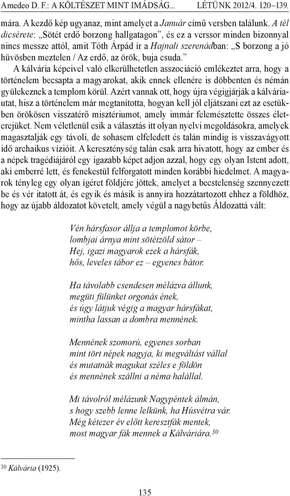 buja csuda. A kálvária képeivel való elkerülhetetlen asszociáció emlékeztet arra, hogy a történelem becsapta a magyarokat, akik ennek ellenére is döbbenten és némán gyülekeznek a templom körül.