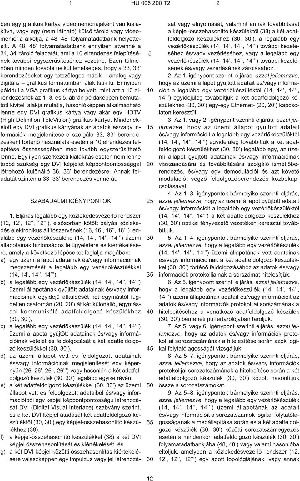 Ezen túlmenõen minden további nélkül lehetséges, hogy a 33, 33 berendezéseket egy tetszõleges másik analóg vagy digitális grafikus formátumban alakítsuk ki.