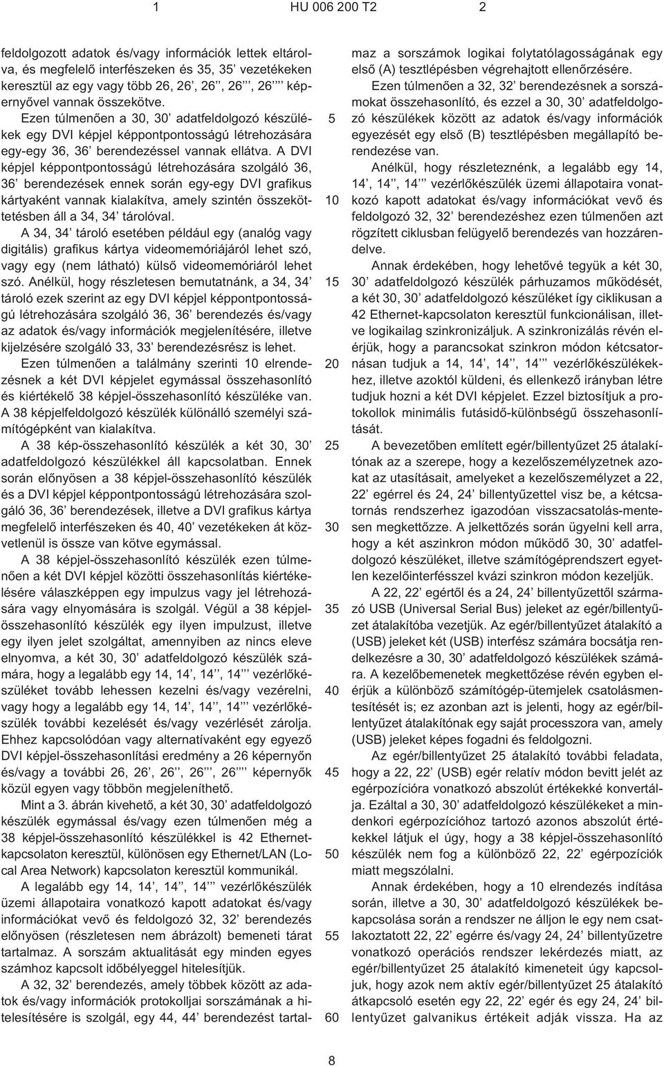 A DVI képjel képpontpontosságú létrehozására szolgáló 36, 36 berendezések ennek során egy-egy DVI grafikus kártyaként vannak kialakítva, amely szintén összeköttetésben áll a 34, 34 tárolóval.