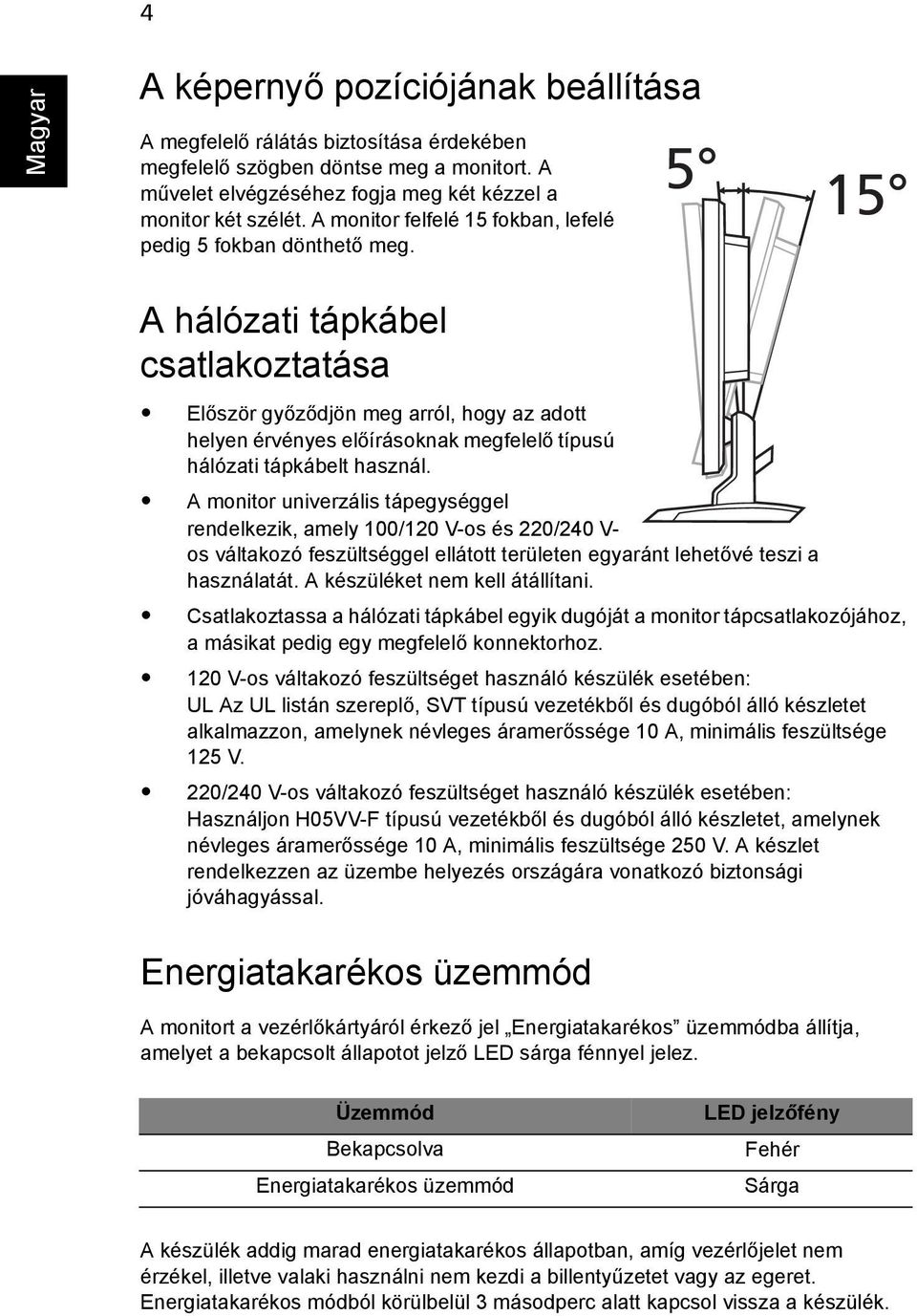 5 15 A hálózati tápkábel csatlakoztatása Először győződjön meg arról, hogy az adott helyen érvényes előírásoknak megfelelő típusú hálózati tápkábelt használ.